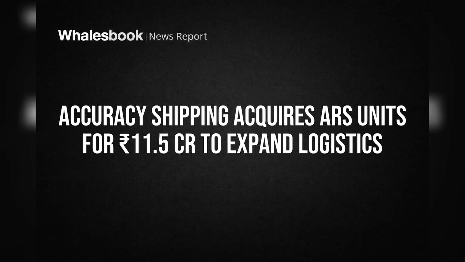 Accuracy Shipping: லாஜிஸ்டிக்ஸ் விரிவாக்கத்துக்கு ₹11.5 கோடி முதலீடு!