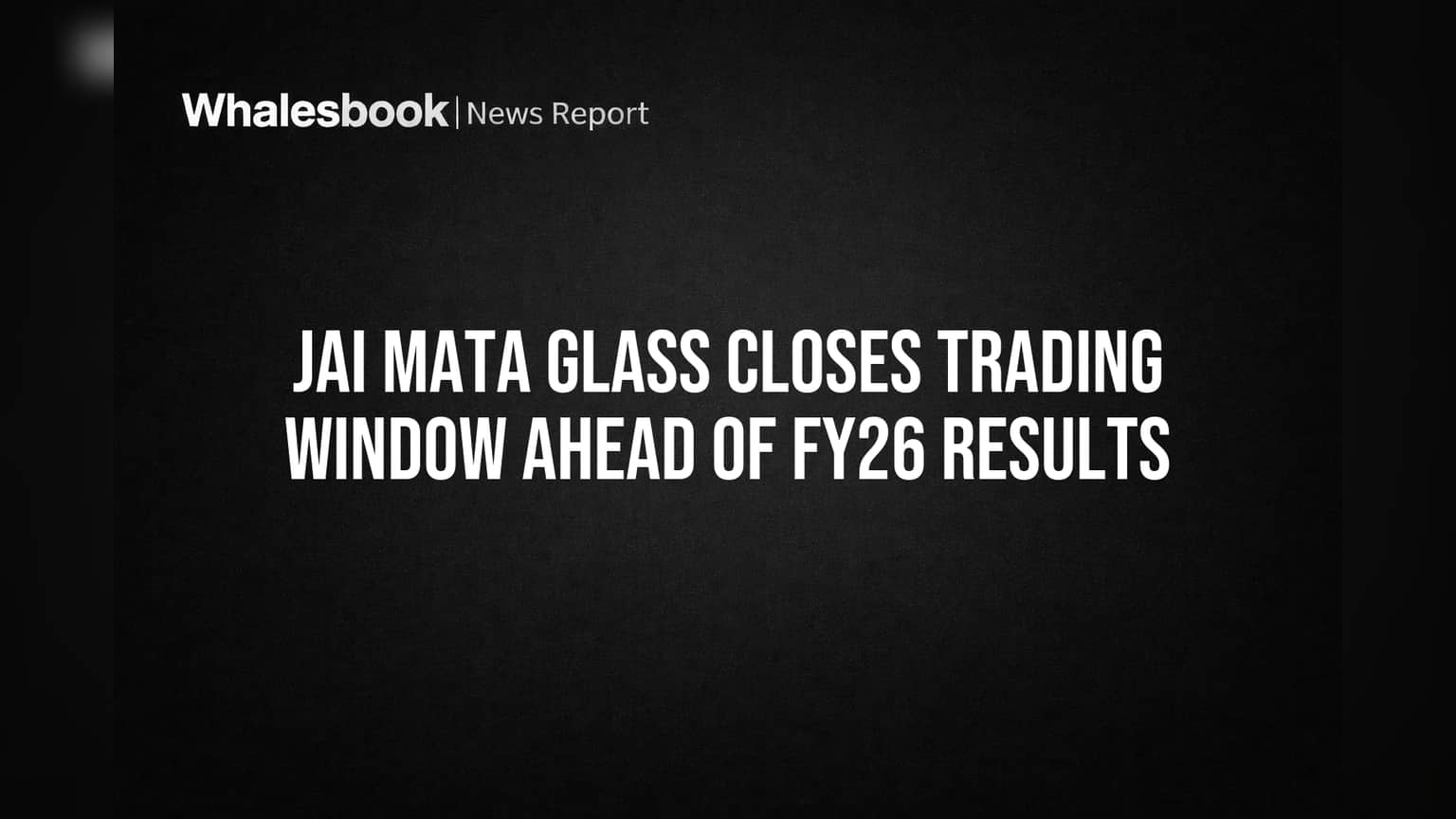 Jai Mata Glass Closes Trading Window Ahead of FY26 Results