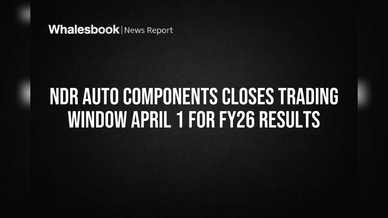NDR Auto Components Closes Trading Window April 1 for FY26 Results