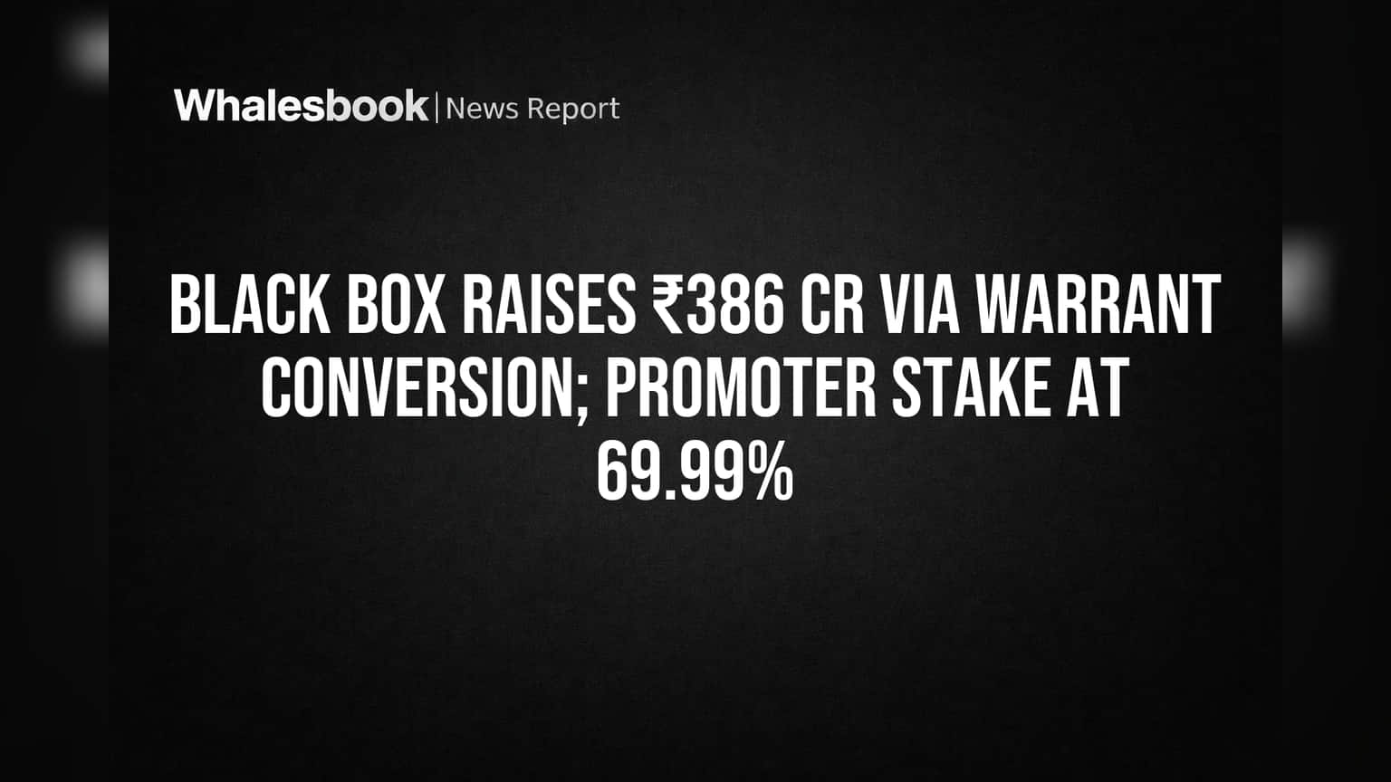 Black Box Raises ₹386 Cr Via Warrant Conversion; Promoter Stake at 69.99%