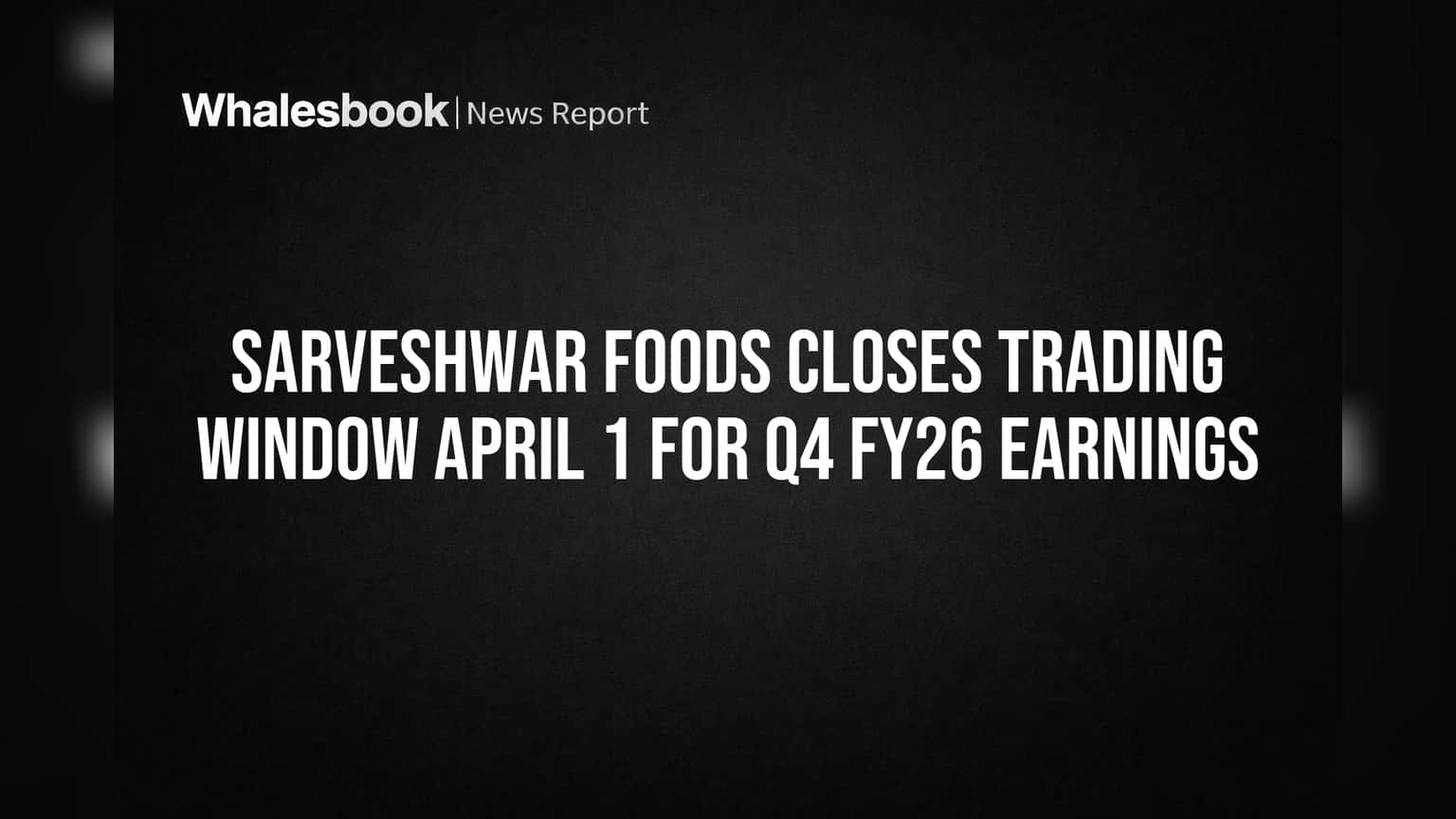 Sarveshwar Foods Closes Trading Window April 1 for Q4 FY26 Earnings