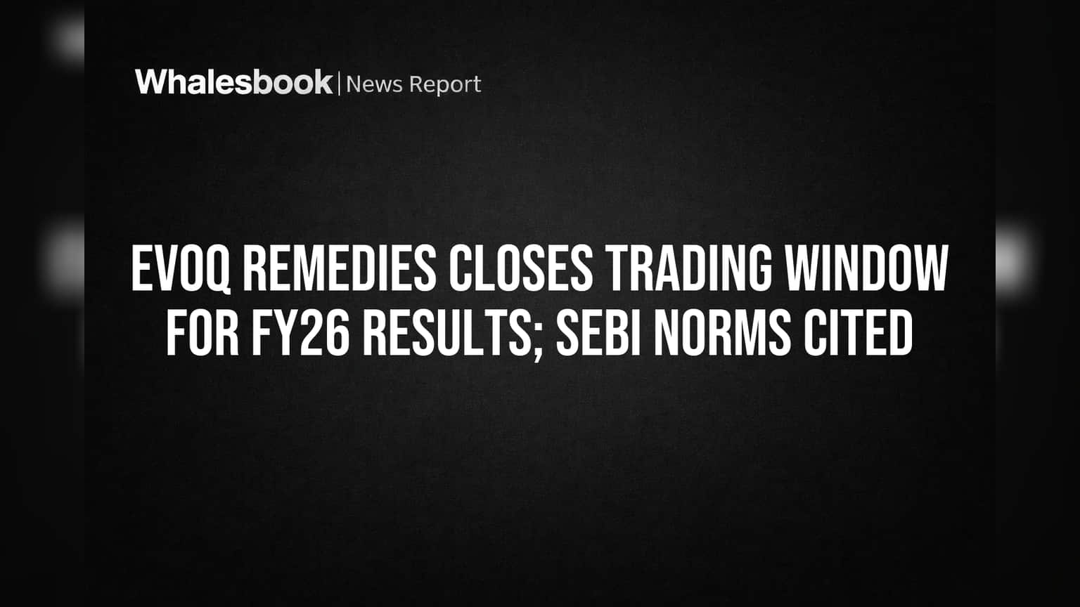 Evoq Remedies Closes Trading Window for FY26 Results; SEBI Norms Cited
