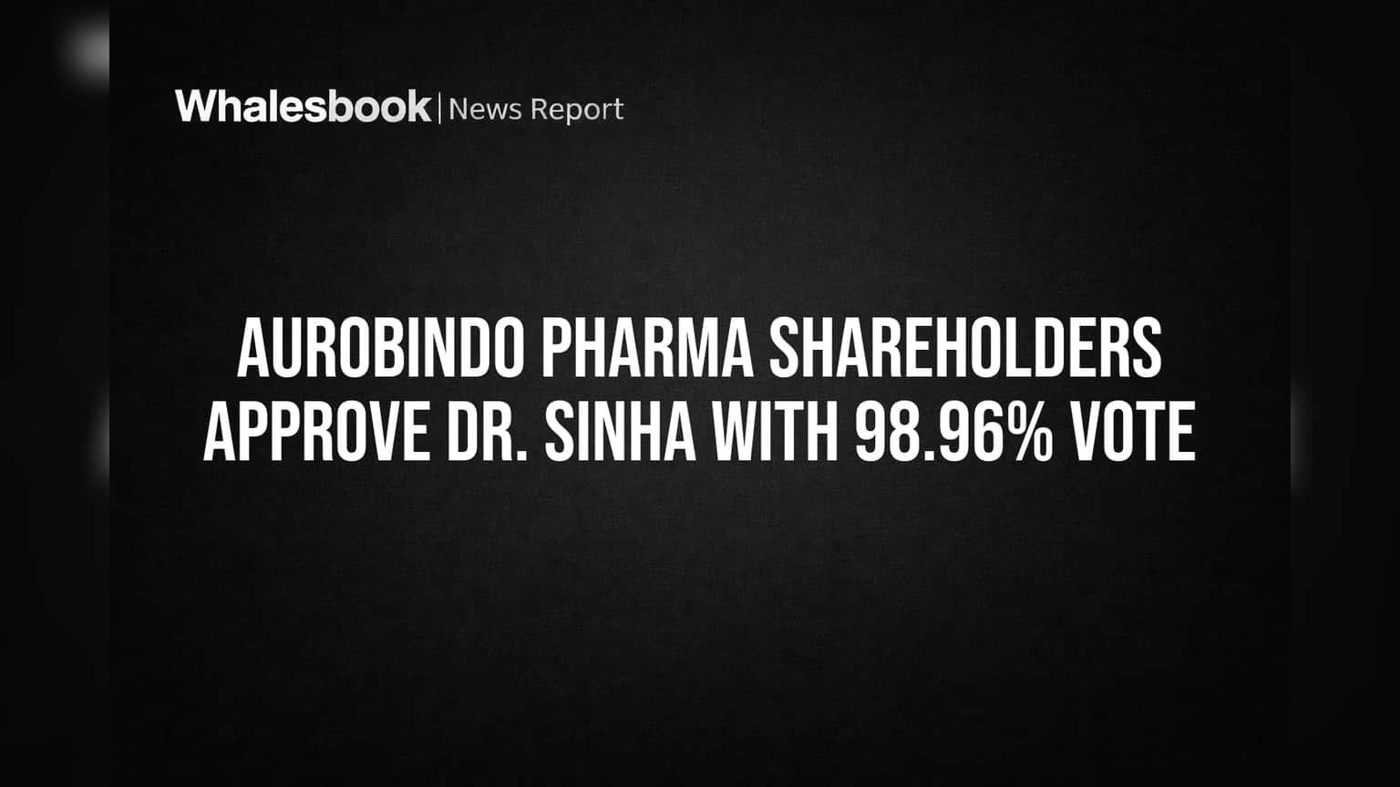 Aurobindo Pharma Shareholders Approve Dr. Sinha with 98.96% Vote