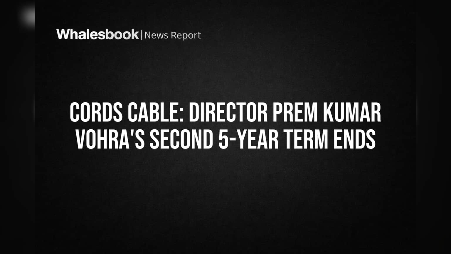 Cords Cable: Director Prem Kumar Vohra's Second 5-Year Term Ends