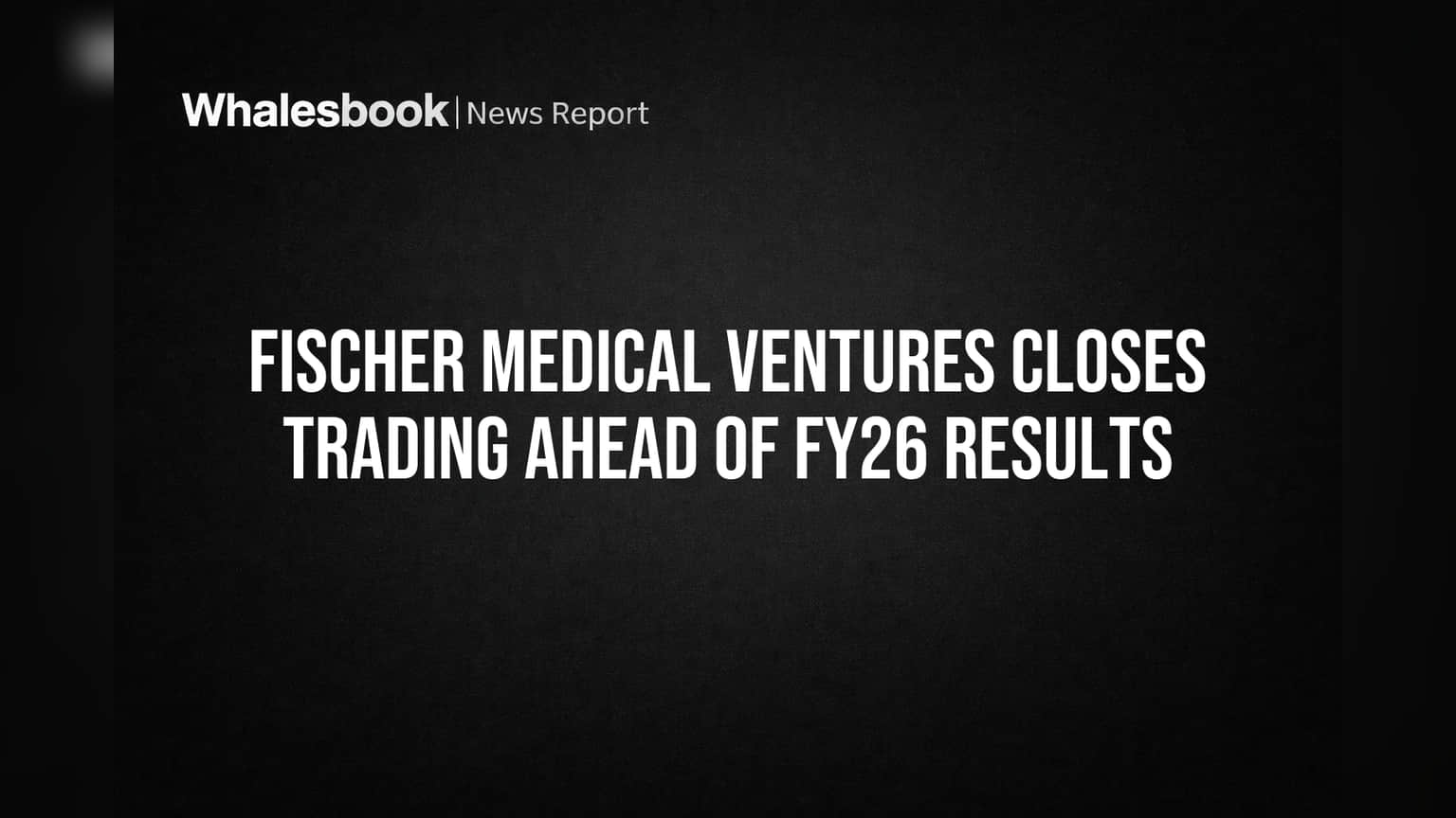 Fischer Medical Ventures Closes Trading Ahead of FY26 Results