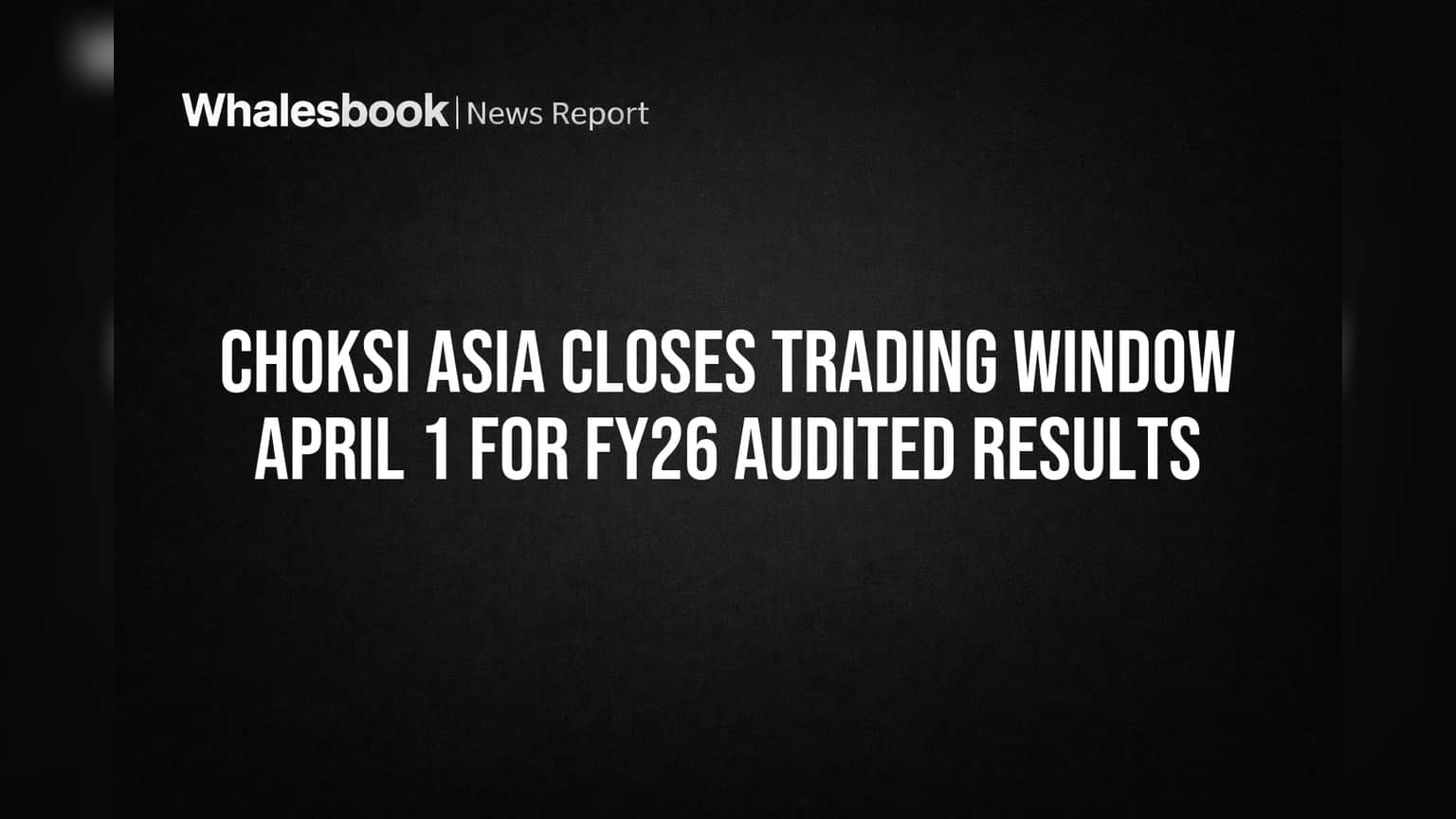 Choksi Asia Closes Trading Window April 1 for FY26 Audited Results