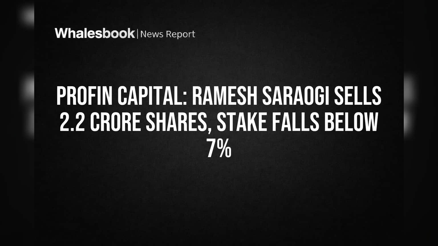 Profin Capital: Ramesh Saraogi Sells 2.2 Crore Shares, Stake Falls Below 7%