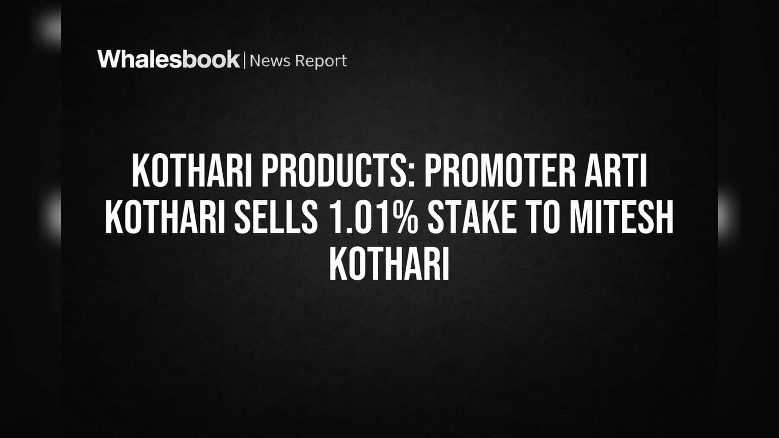 Kothari Products: Promoter Arti Kothari Sells 1.01% Stake to Mitesh Kothari