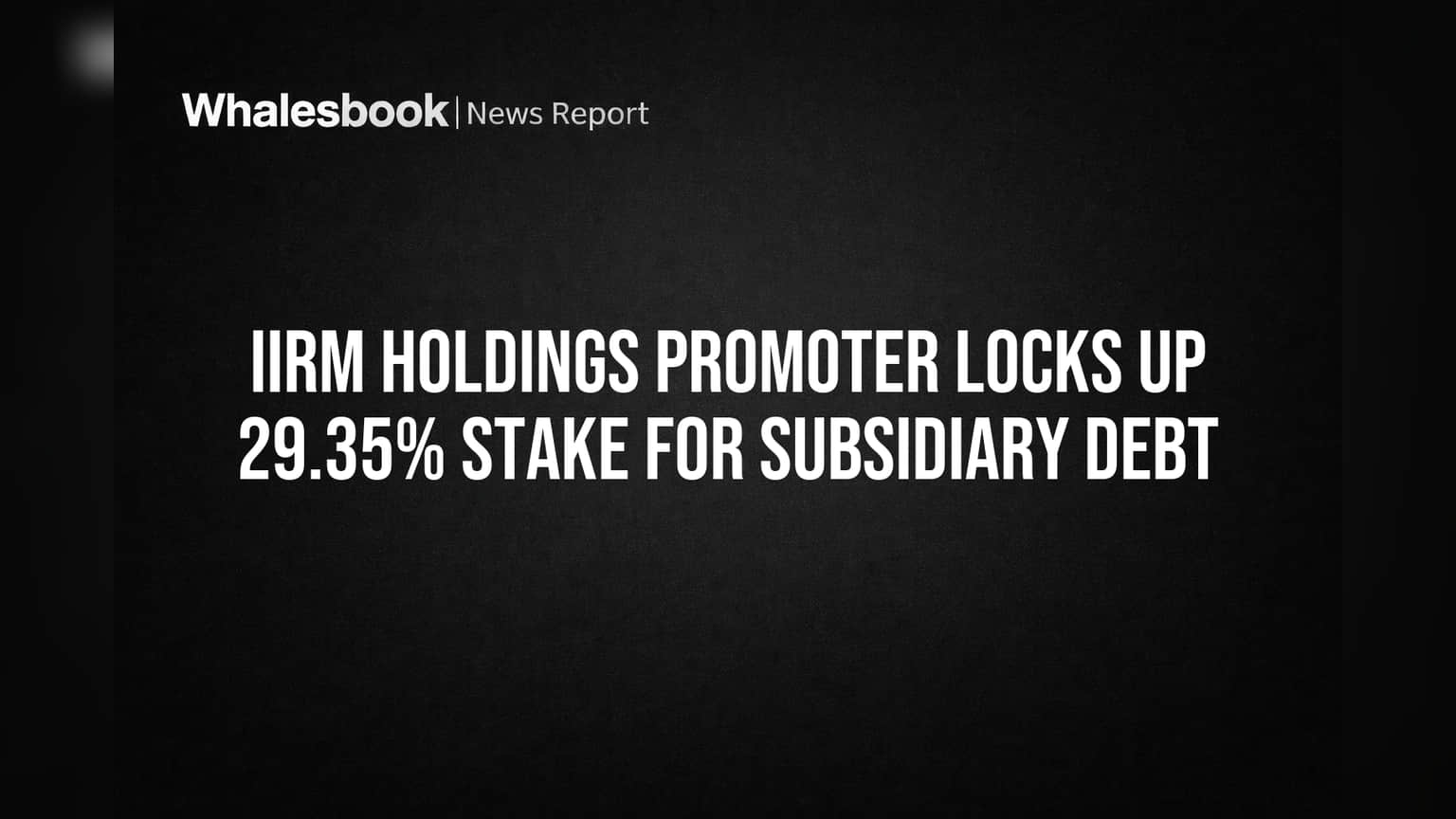 IIRM Holdings Promoter Locks Up 29.35% Stake for Subsidiary Debt