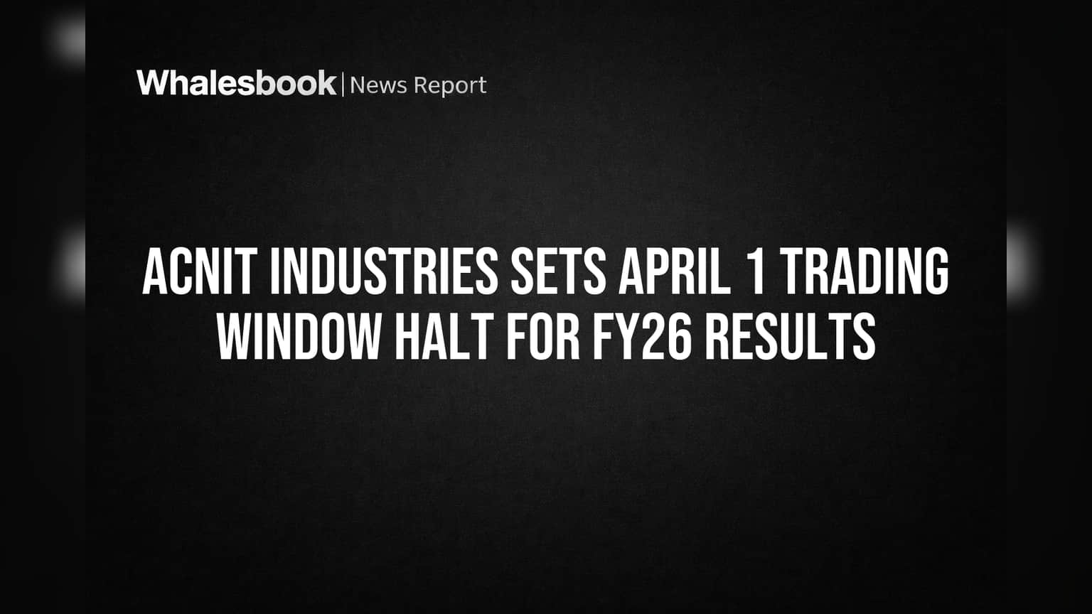 ACNIT Industries Sets April 1 Trading Window Halt for FY26 Results
