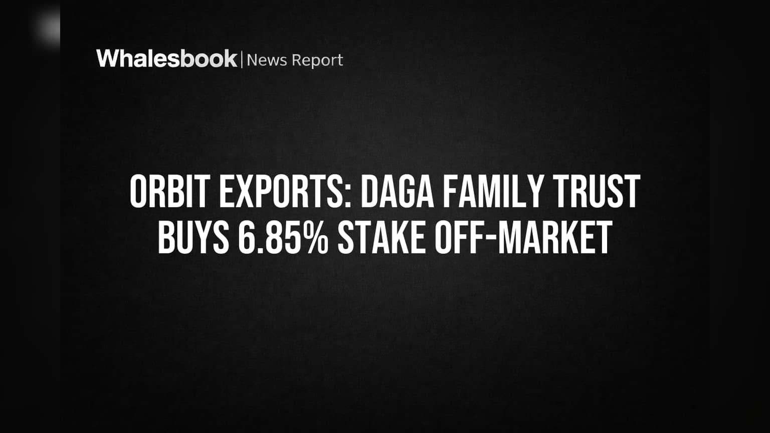 Orbit Exports: दगा फॅमिली ट्रस्टची मोठी खेळी! कंपनीत **6.85%** हिस्सेदारी विकत घेतली