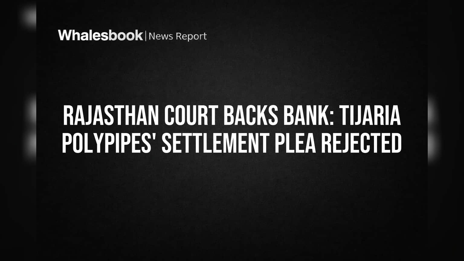 Rajasthan Court Backs Bank: Tijaria Polypipes' Settlement Plea Rejected