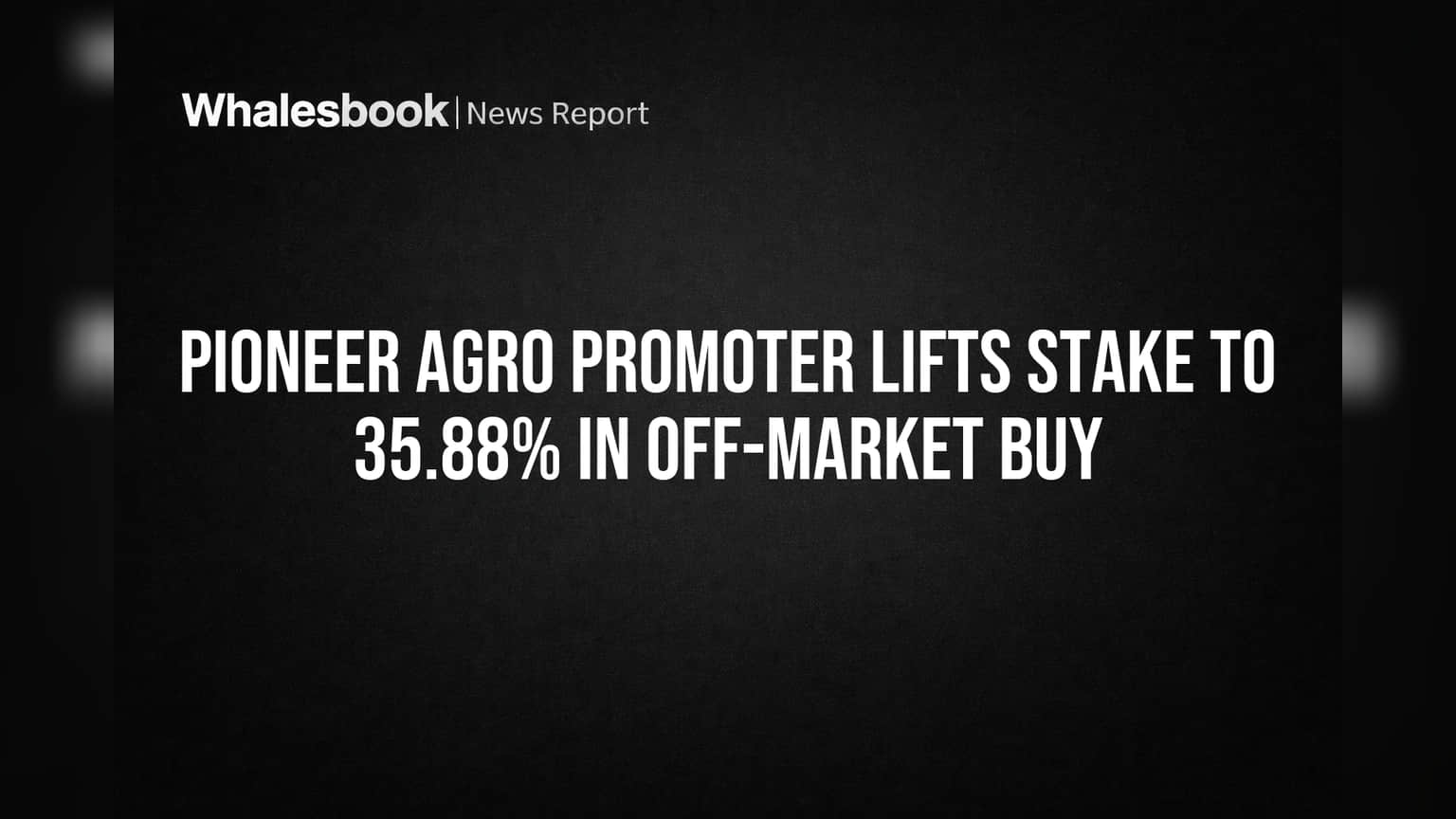 Pioneer Agro Promoter Lifts Stake to 35.88% in Off-Market Buy
