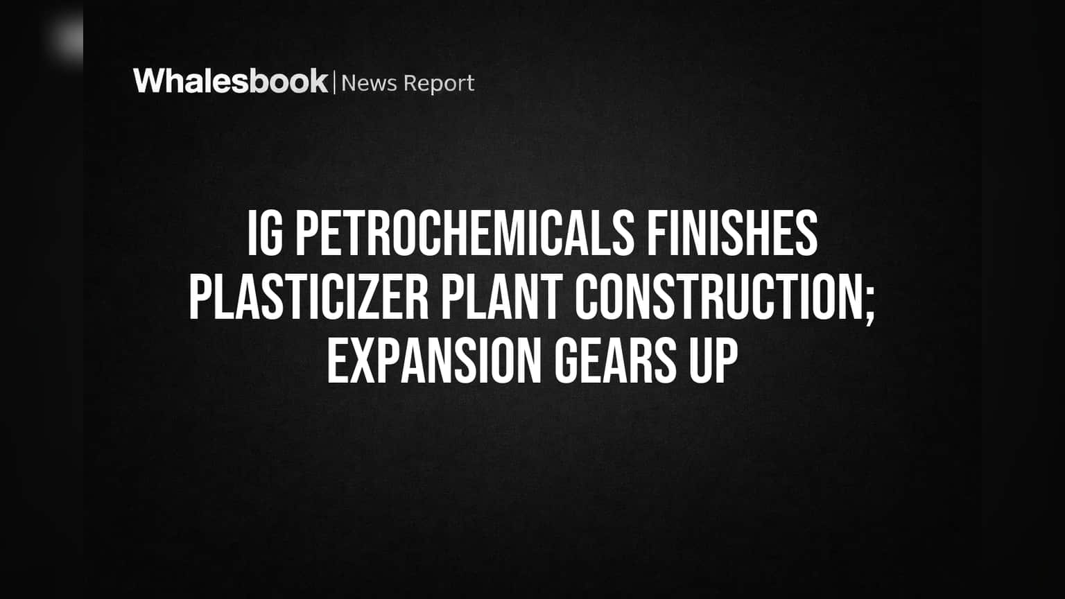 आयजी पेट्रोकेमिकल्स (IG Petrochemicals) नवीन प्लांट तयार! कंपनीच्या क्षमतेत मोठी वाढ, गुंतवणूकदारांसाठी काय महत्त्वाचे?