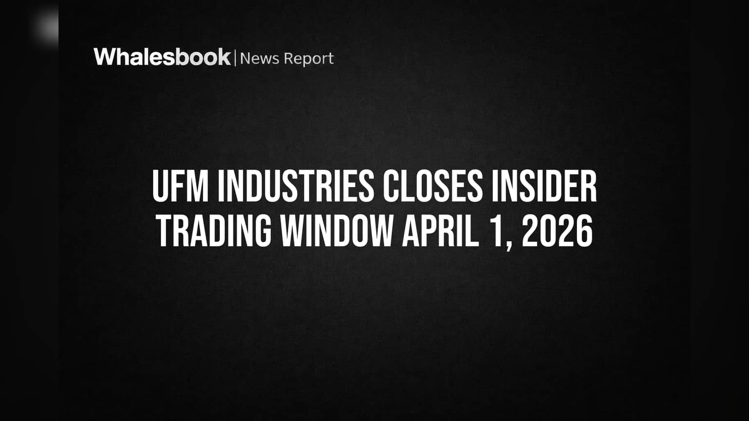 UFM Industries Closes Insider Trading Window April 1, 2026