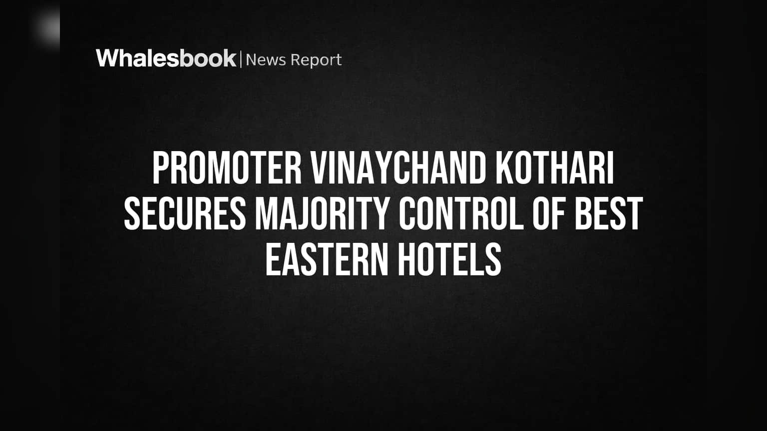Promoter Vinaychand Kothari Secures Majority Control of Best Eastern Hotels