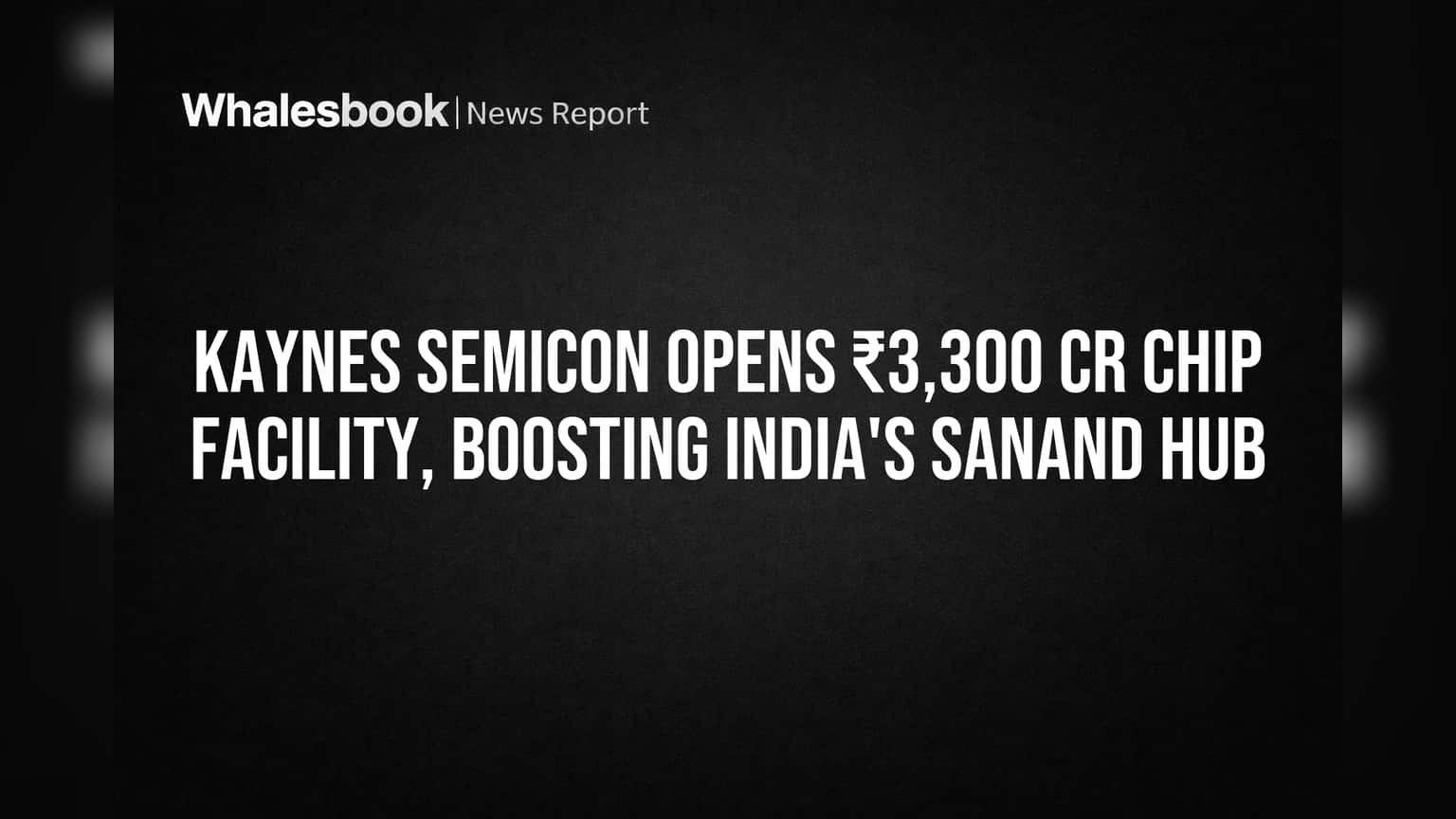 Kaynes Semicon Opens ₹3,300 Cr Chip Facility, Boosting India's Sanand Hub