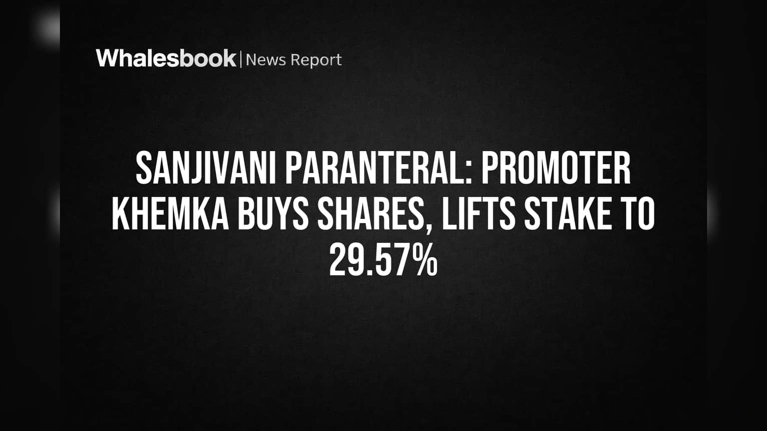 Sanjivani Paranteral: પ્રમોટર ખેમકાએ ખરીદ્યા શેર, હિસ્સો પહોંચ્યો **29.57%** પર!