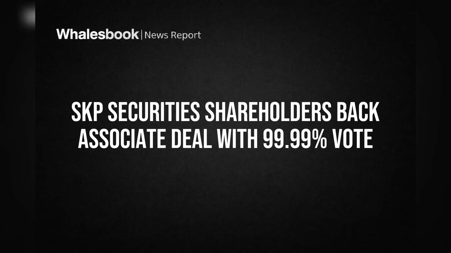 SKP Securities Shareholders Back Associate Deal With 99.99% Vote
