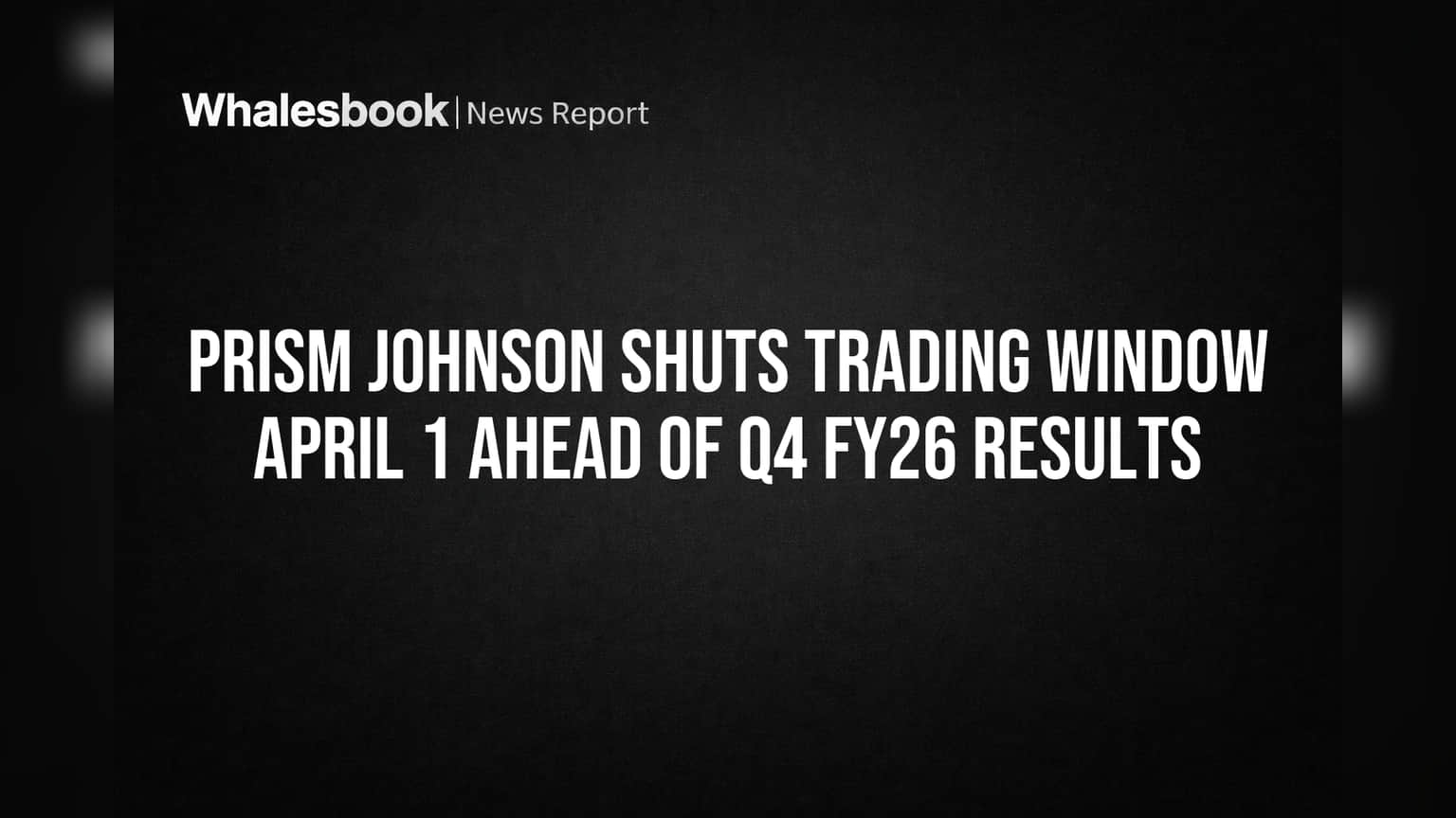 Prism Johnson Shuts Trading Window April 1 Ahead of Q4 FY26 Results
