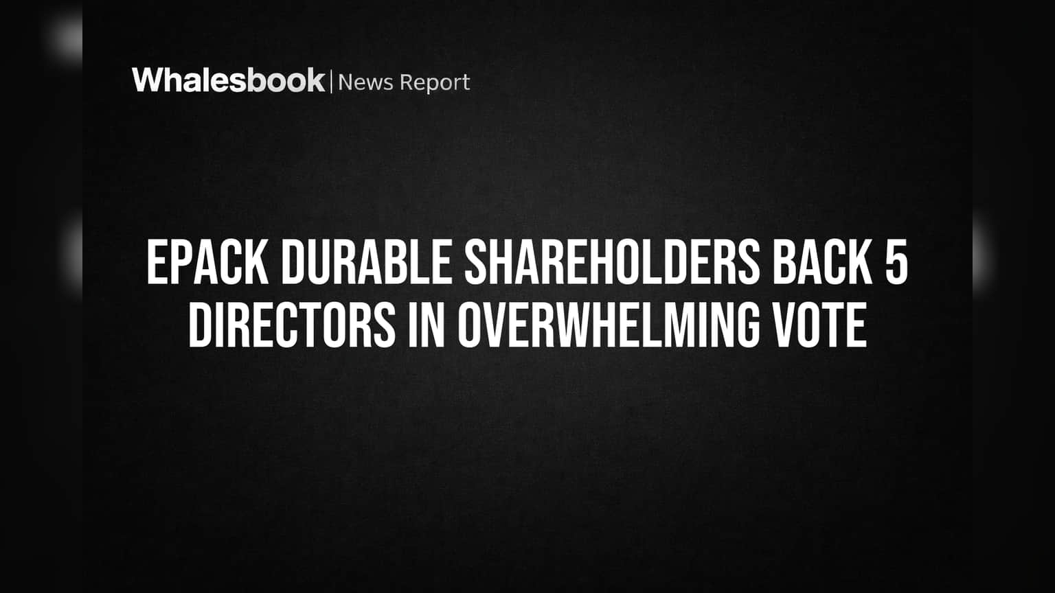 EPACK Durable Shareholders Back 5 Directors in Overwhelming Vote