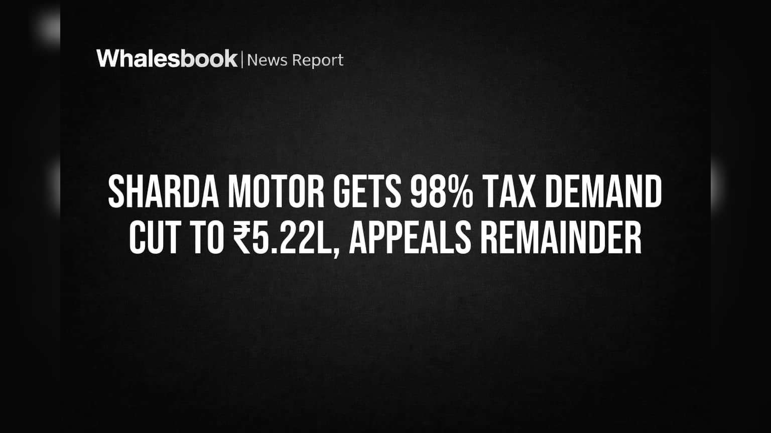 Sharda Motor Gets 98% Tax Demand Cut to ₹5.22L, Appeals Remainder