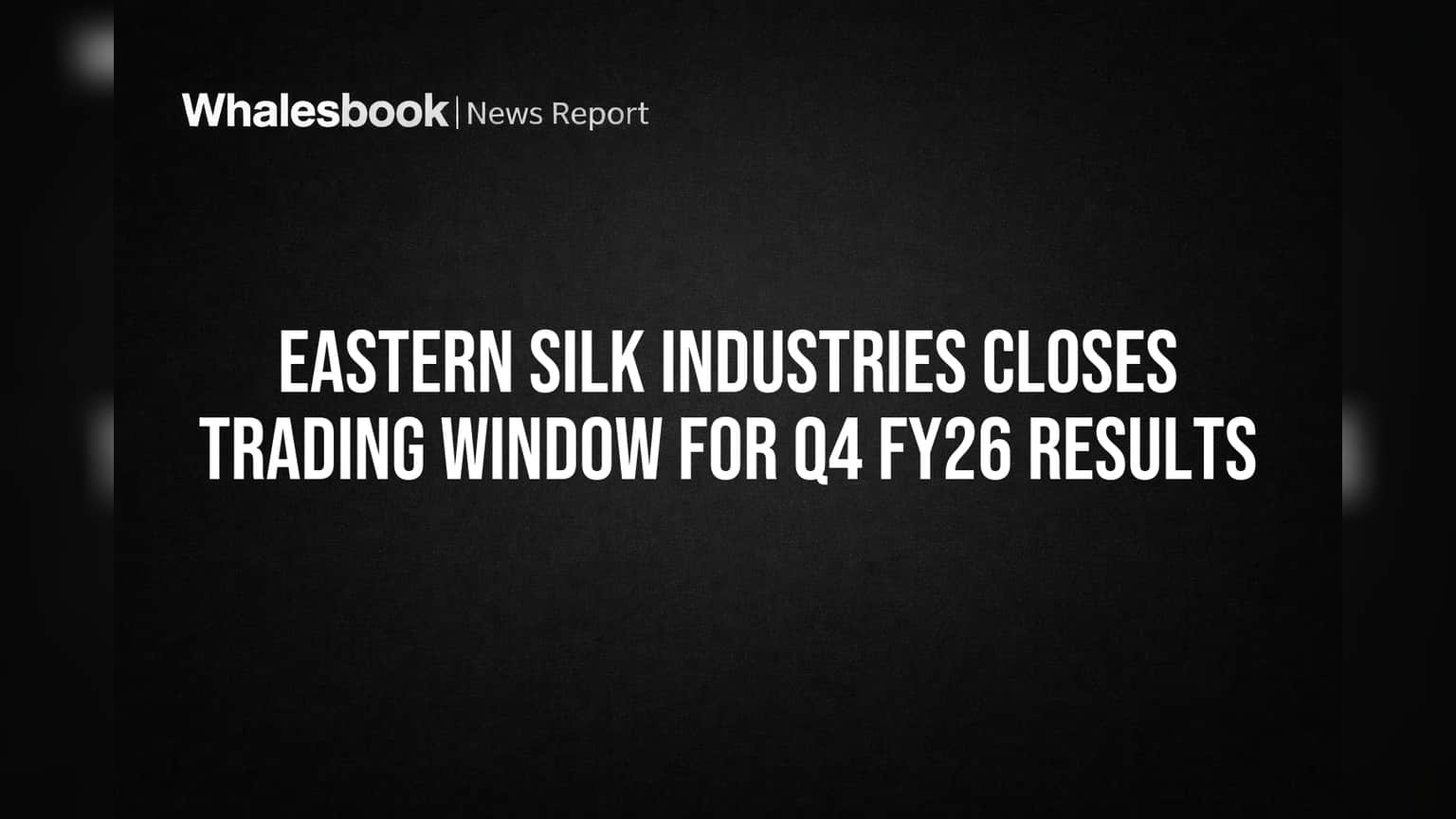 Eastern Silk Industries Closes Trading Window for Q4 FY26 Results