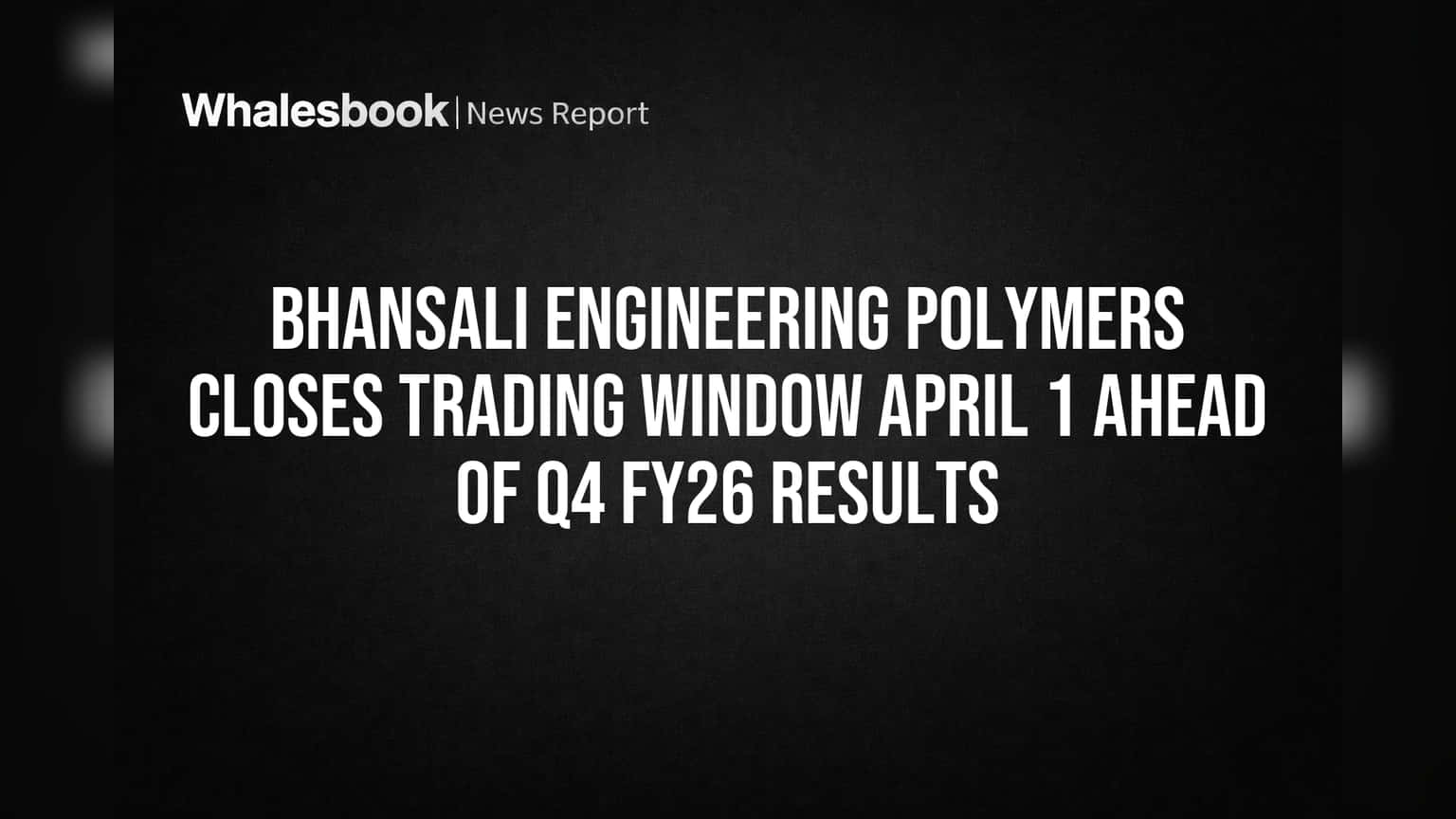 Bhansali Engineering Polymers Closes Trading Window April 1 Ahead of Q4 FY26 Results