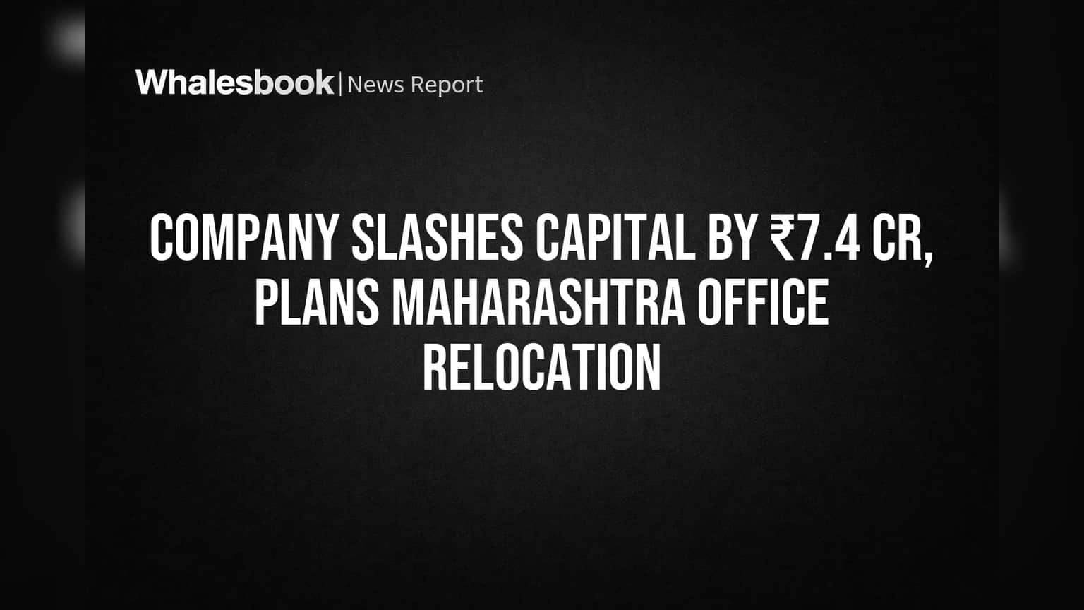कंपनीचा मोठा निर्णय! **₹7.4 कोटींचे** शेअर भांडवल घटवले, ऑफिस आता महाराष्ट्रात