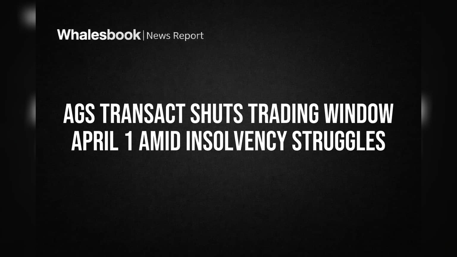 AGS Transact Shuts Trading Window April 1 Amid Insolvency Struggles