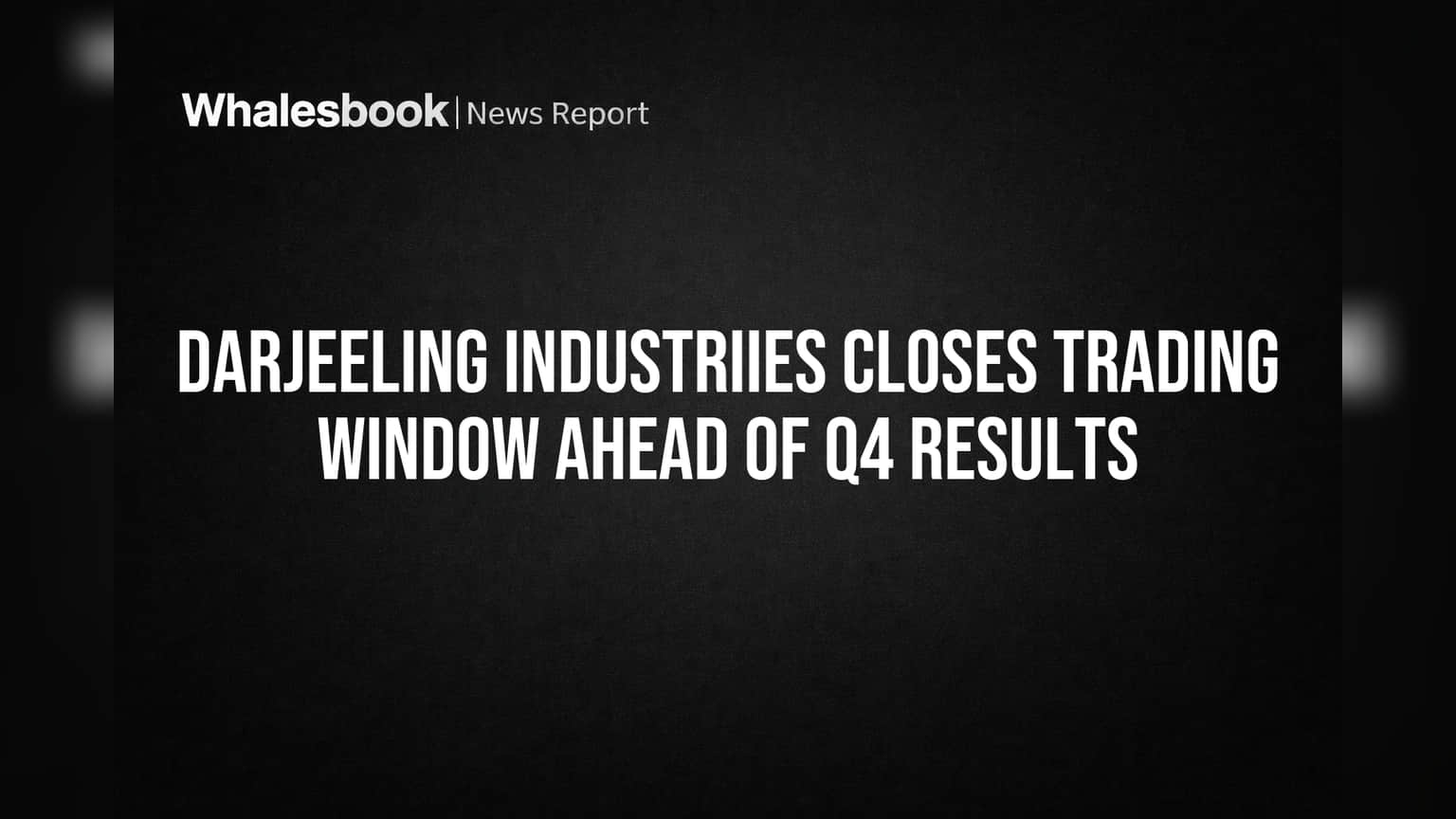 Darjeeling Industriies Closes Trading Window Ahead of Q4 Results