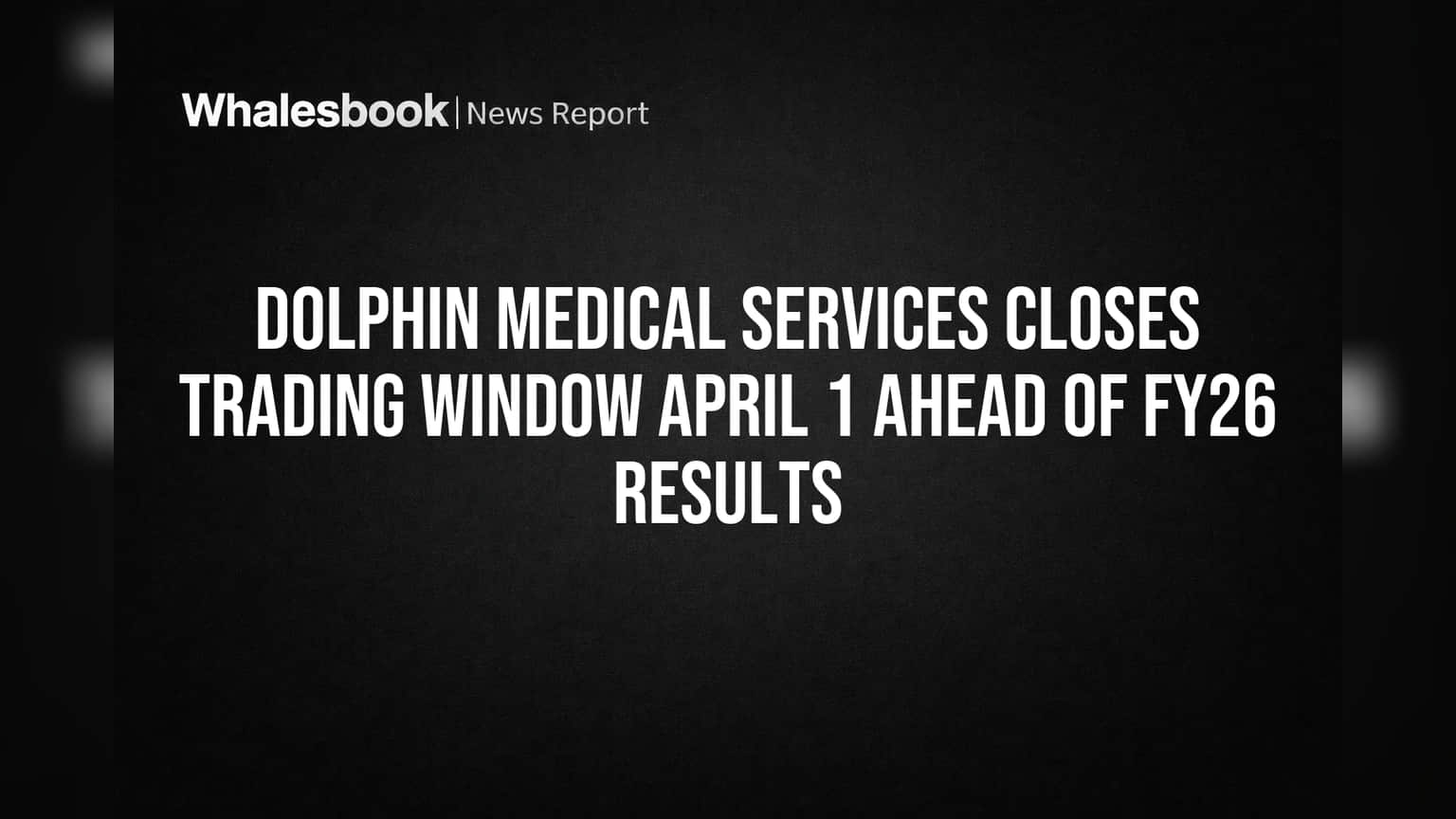 Dolphin Medical Services Closes Trading Window April 1 Ahead of FY26 Results