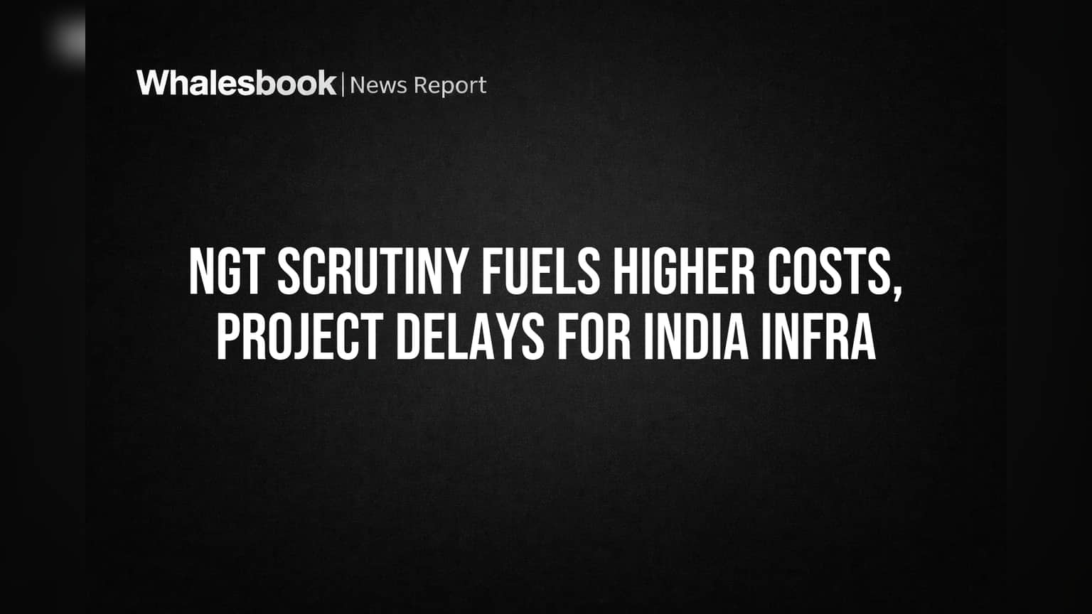 NGT Scrutiny Fuels Higher Costs, Project Delays for India Infra