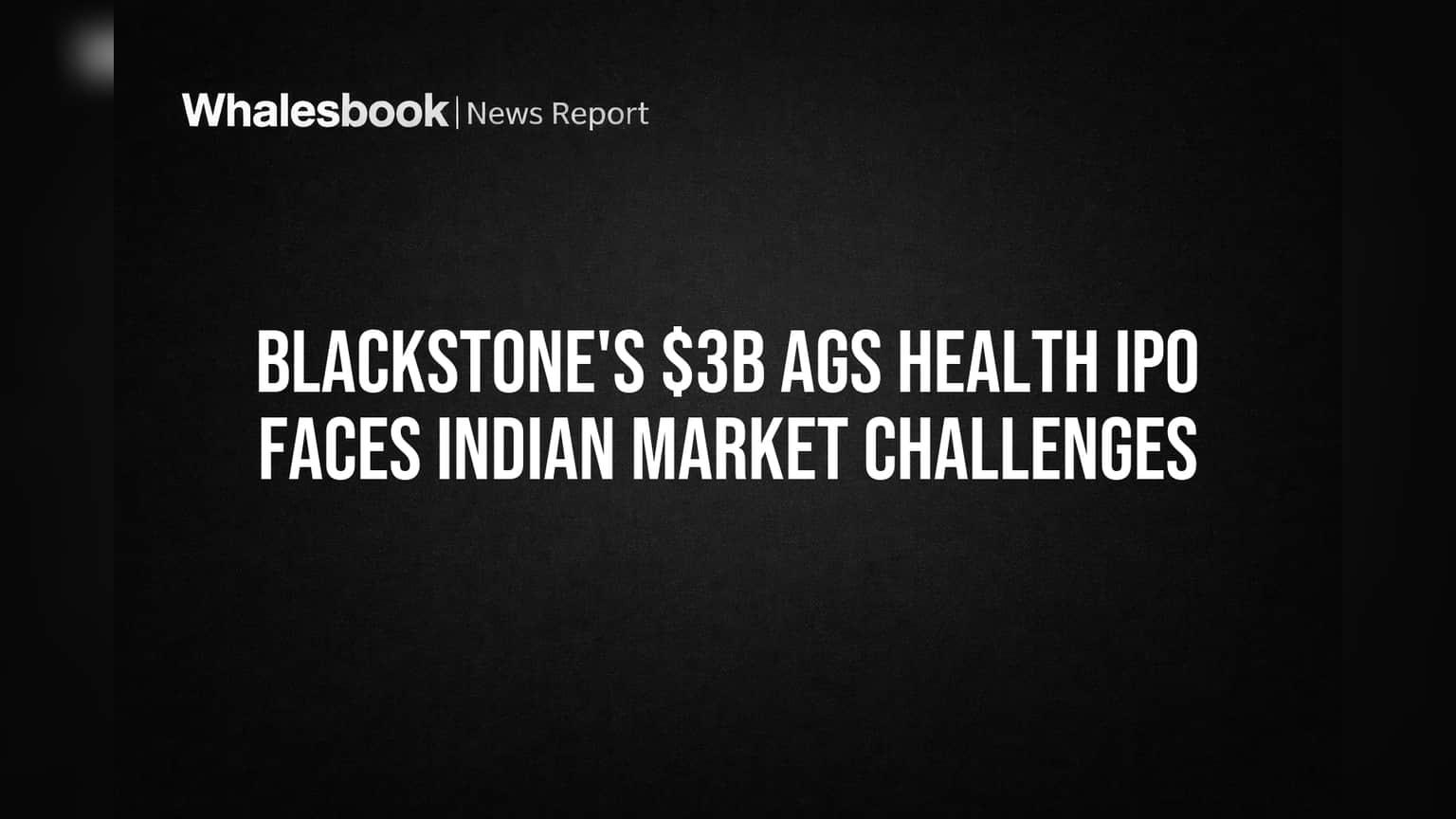 Blackstone's $3B AGS Health IPO Faces Indian Market Challenges