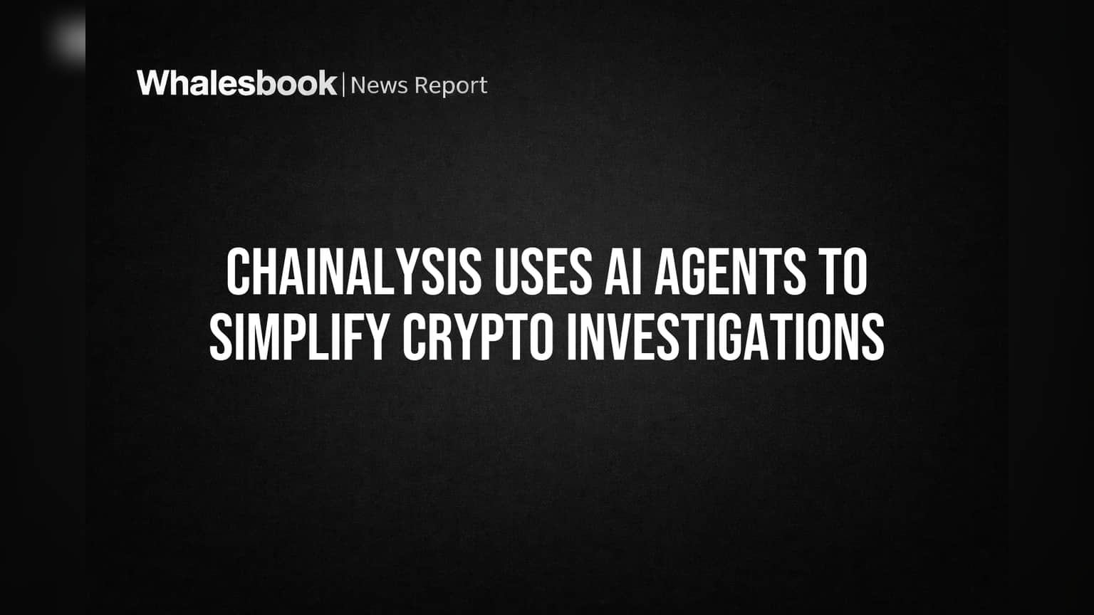 Chainalysis Uses AI Agents to Simplify Crypto Investigations