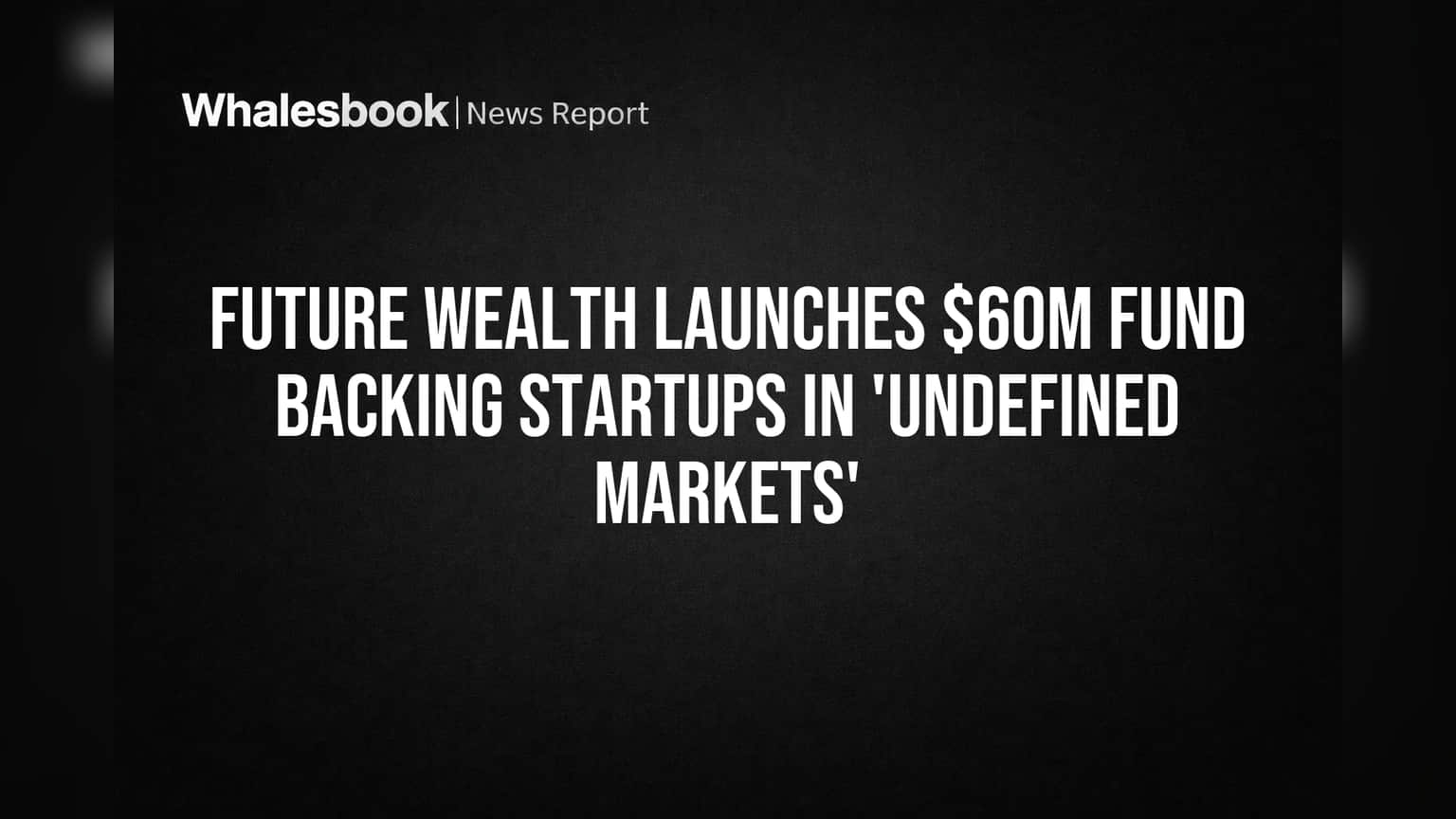 Future Wealth Launches $60M Fund Backing Startups in 'Undefined Markets'