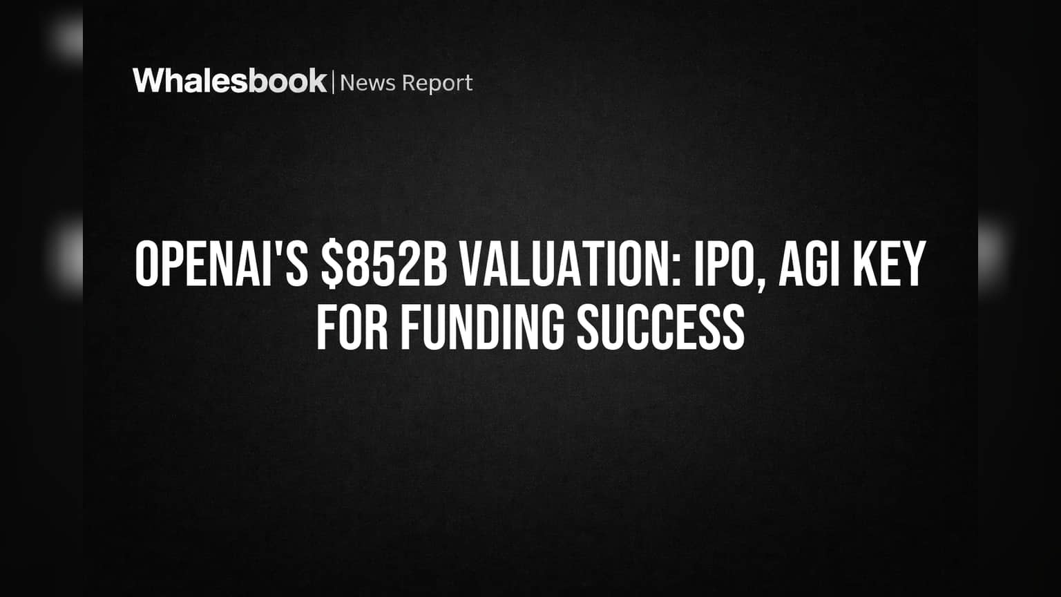 OpenAI's $852B Valuation: IPO, AGI Key for Funding Success