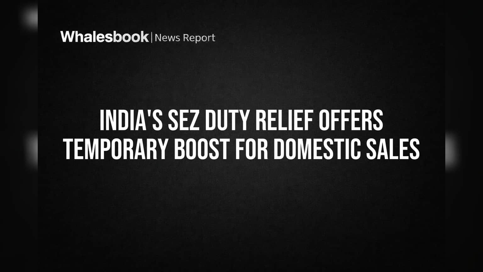 India's SEZ Duty Relief Offers Temporary Boost for Domestic Sales