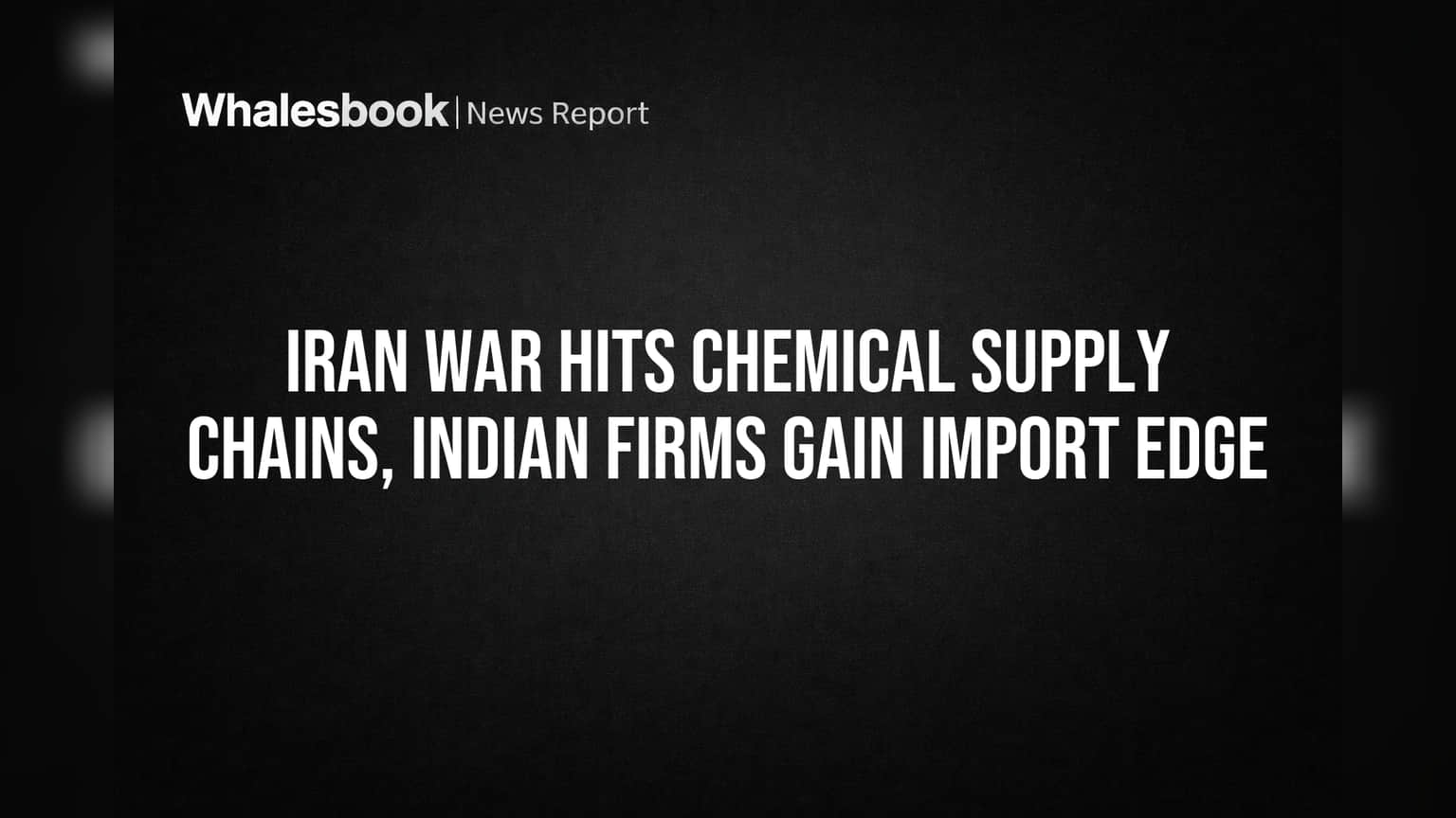 Iran War Hits Chemical Supply Chains, Indian Firms Gain Import Edge
