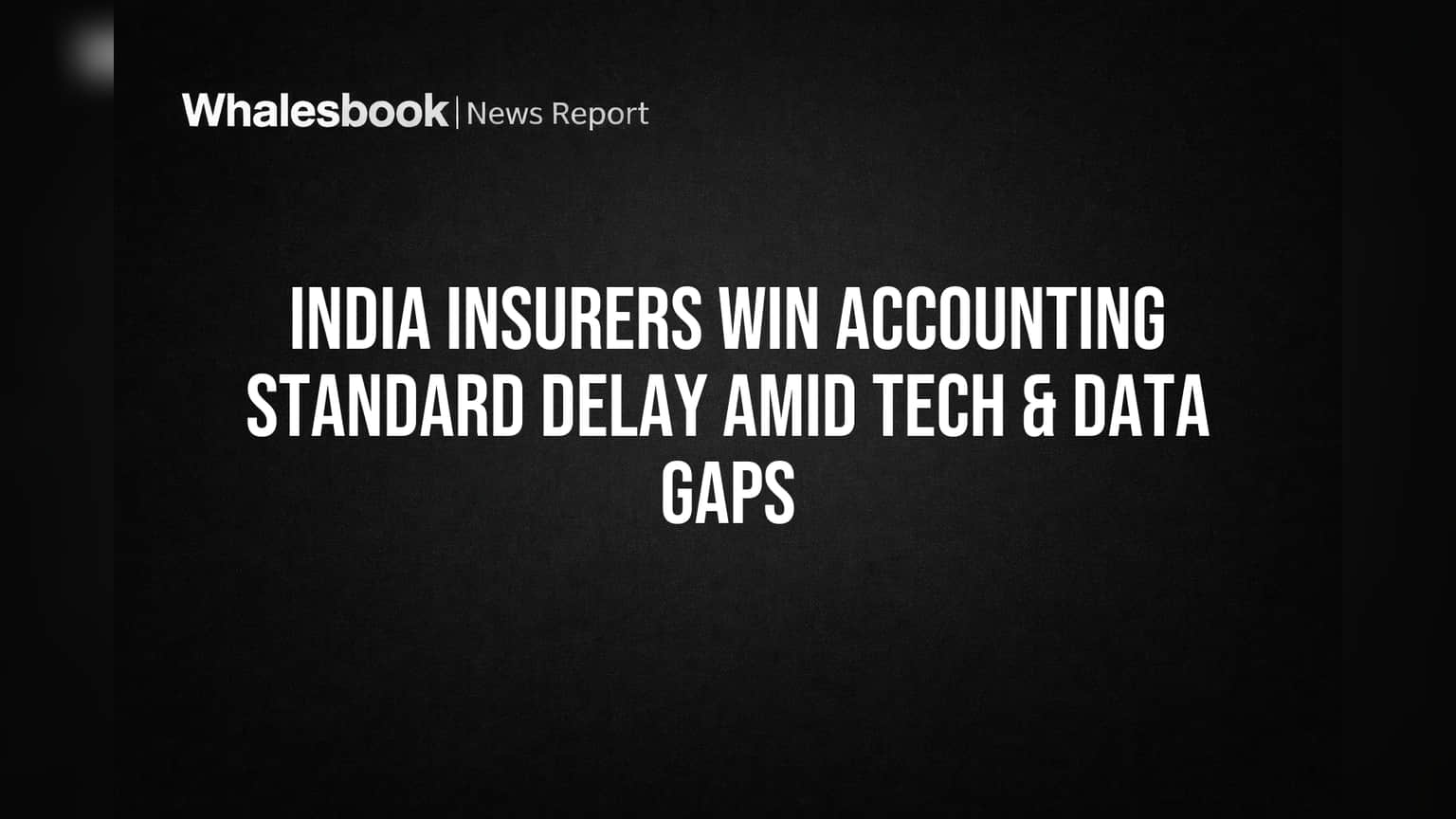 India Insurers Win Accounting Standard Delay Amid Tech & Data Gaps
