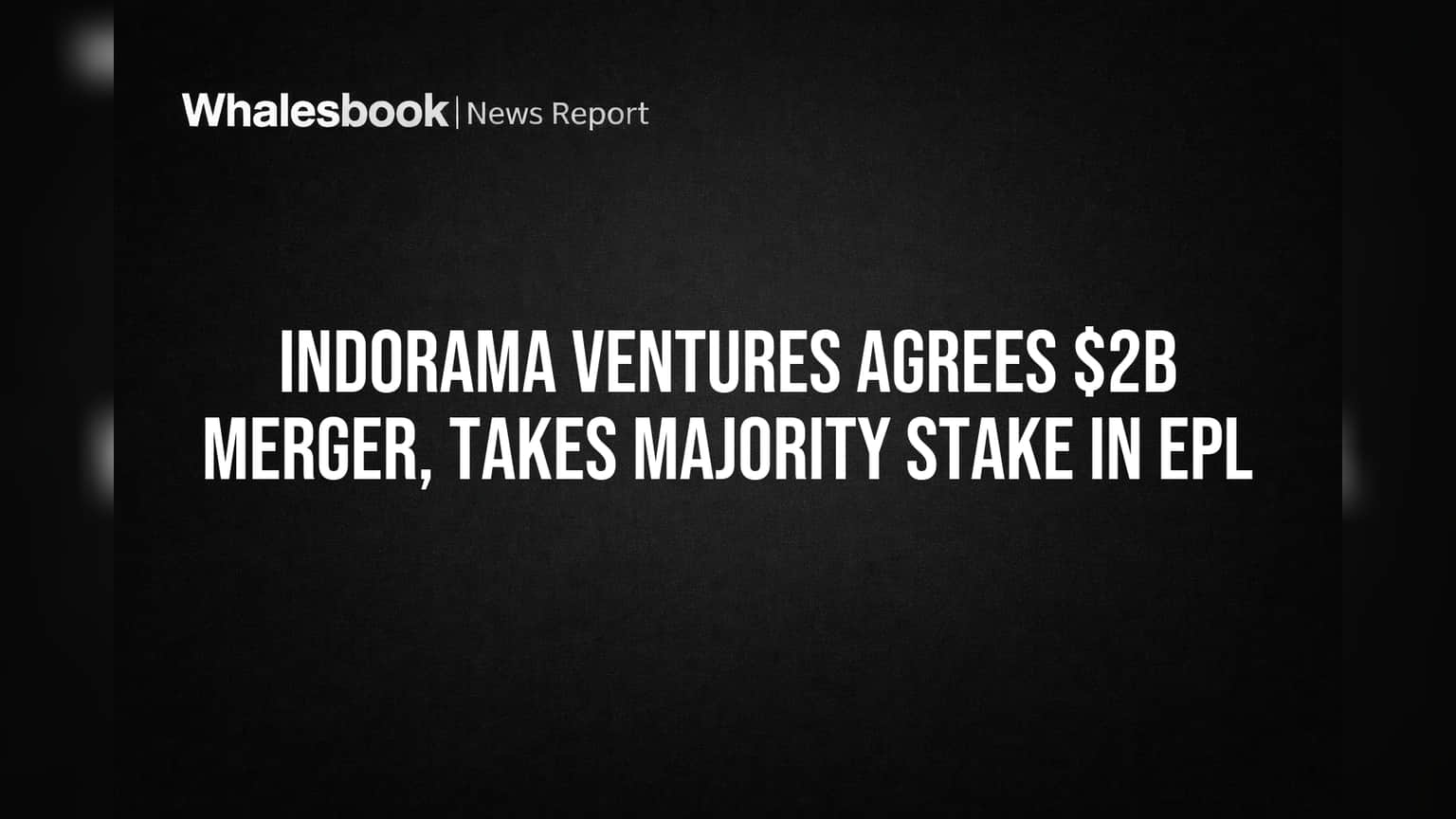 Indorama Ventures Agrees $2B Merger, Takes Majority Stake in EPL
