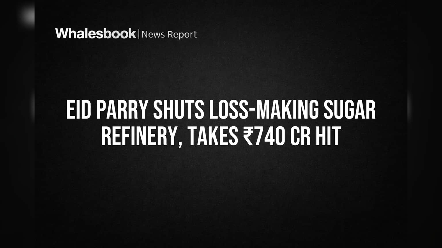 EID Parry Shuts Loss-Making Sugar Refinery, Takes ₹740 Cr Hit
