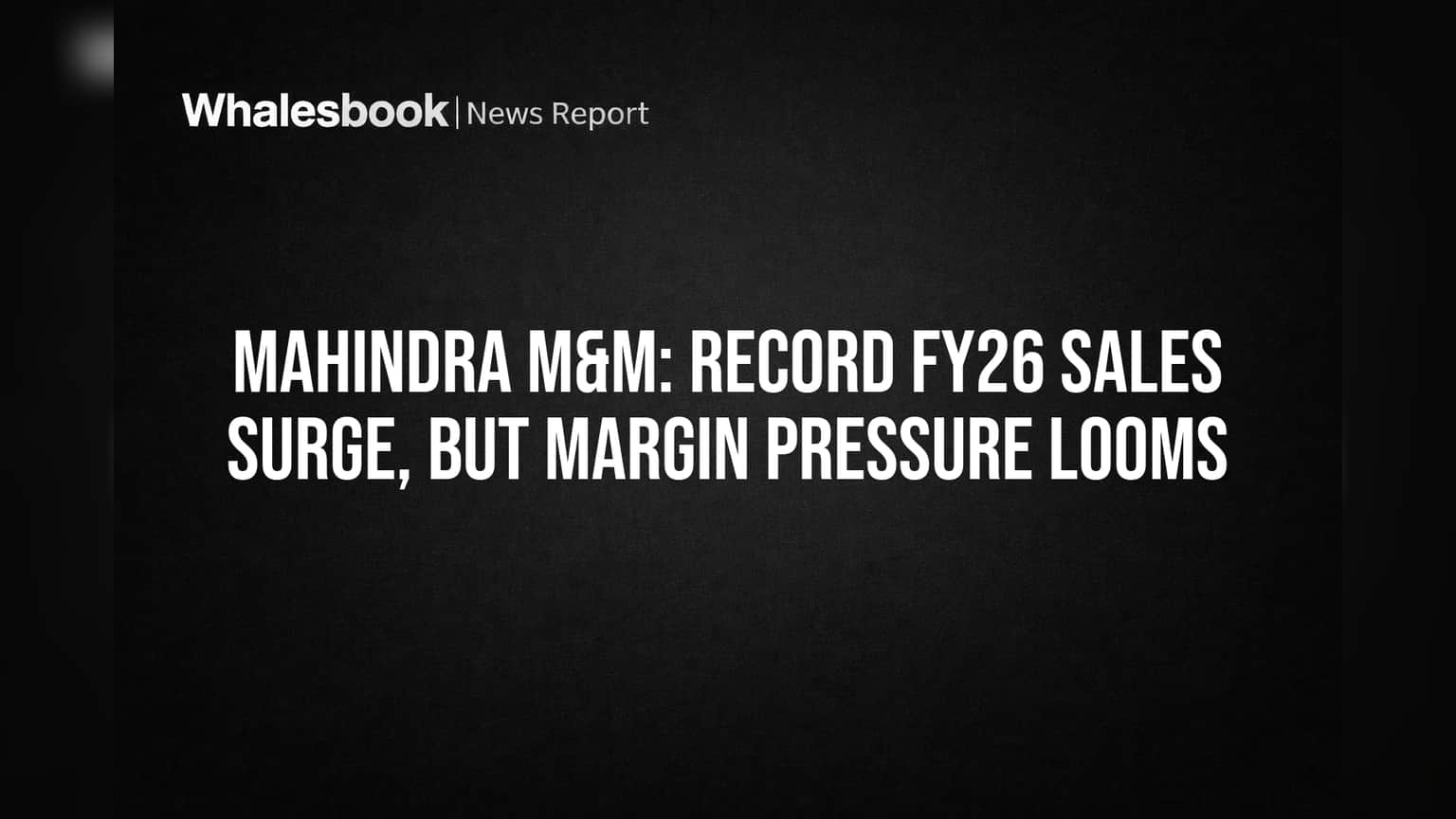 Mahindra M&M: Record FY26 Sales Surge, But Margin Pressure Looms