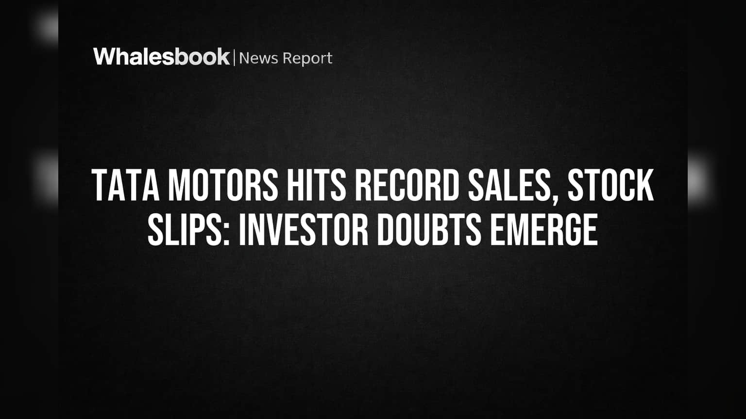 Tata Motors Hits Record Sales, Stock Slips: Investor Doubts Emerge