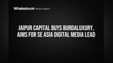 Jaipur Capital ची मोठी खेळी: BurdaLuxury विकत घेतले; दक्षिण पूर्व आशियात डिजिटल मीडियाचे साम्राज्य उभारणार!