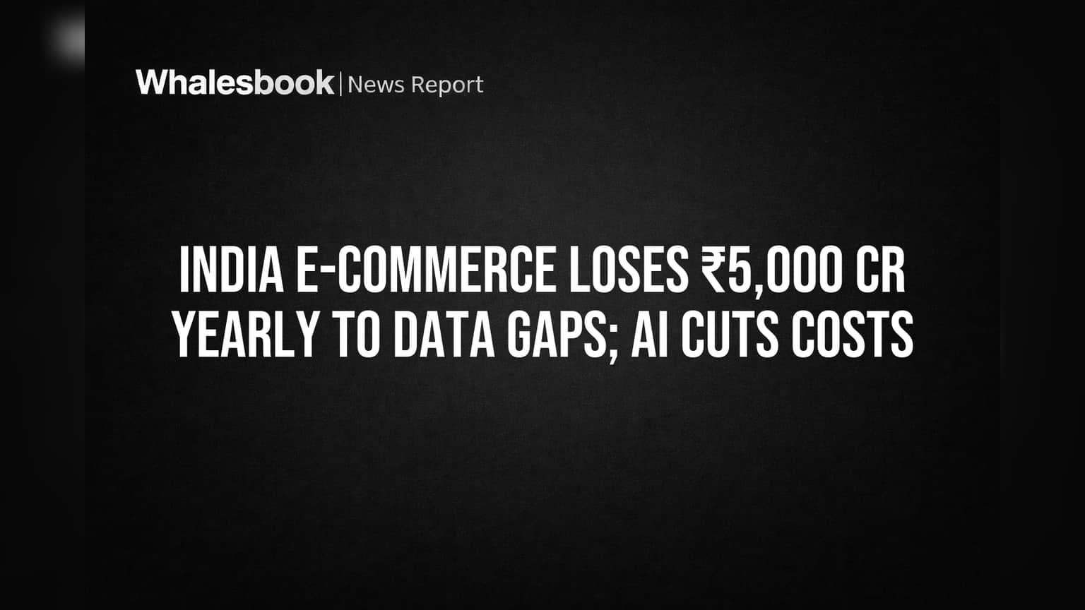 India E-commerce Loses ₹5,000 Cr Yearly to Data Gaps; AI Cuts Costs