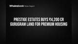 Prestige Estatesची मोठी डील! गुरुग्राममध्ये ₹4,200 कोटींची जमीन खरेदी, आता प्रीमियम घरं बनवणार