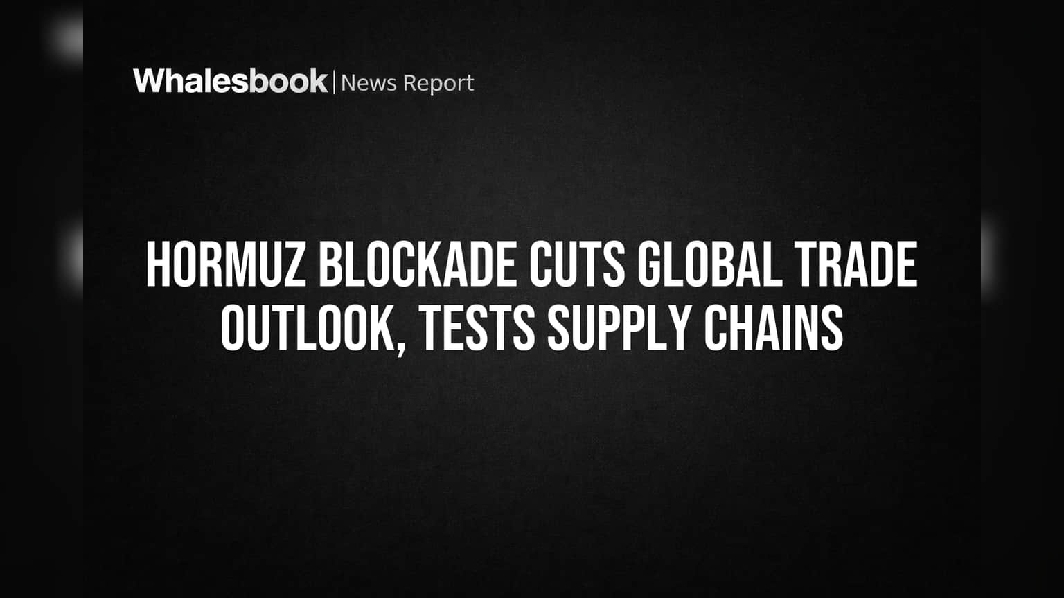 Hormuz Blockade Cuts Global Trade Outlook, Tests Supply Chains