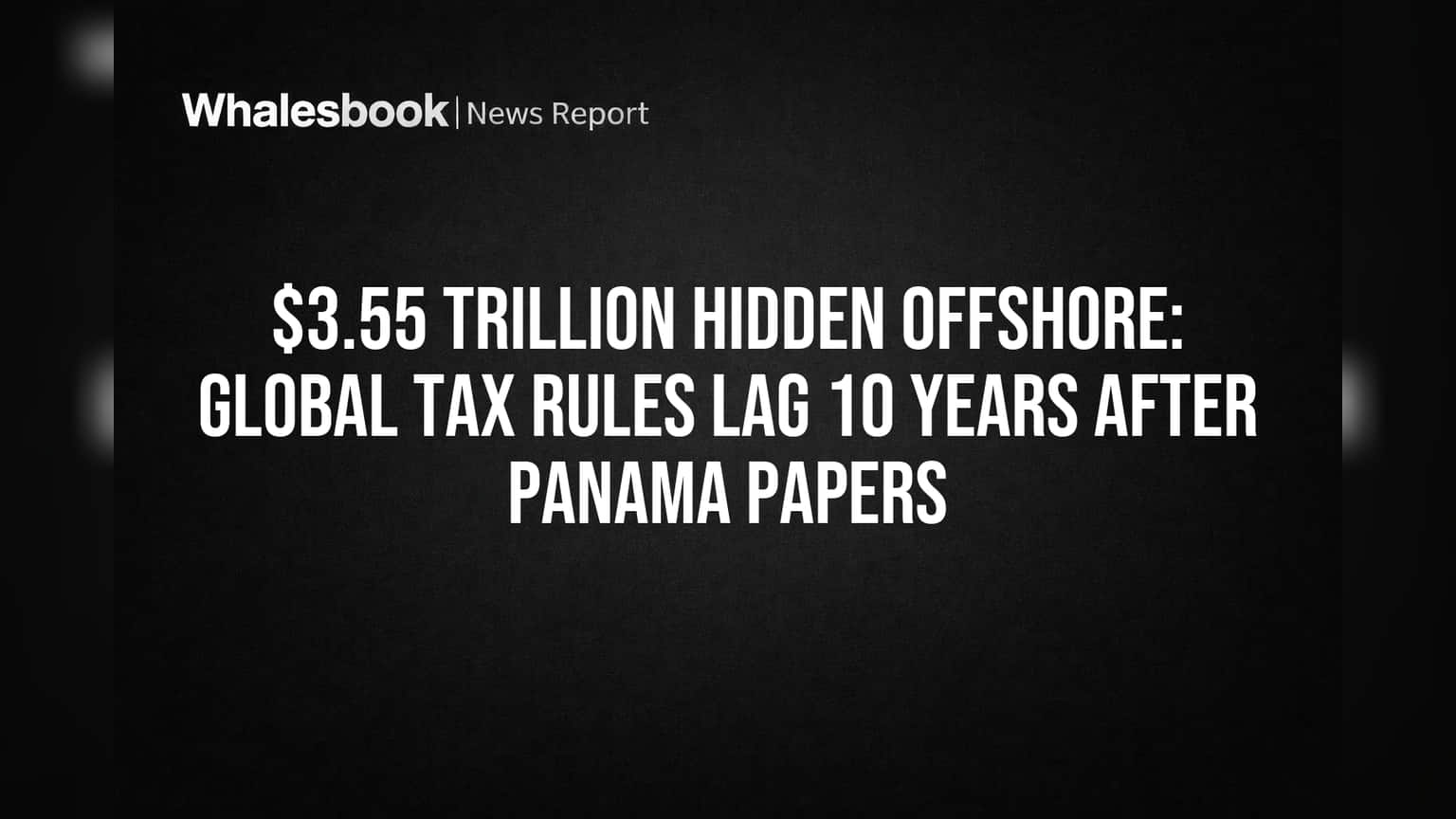 $3.55 Trillion Hidden Offshore: Global Tax Rules Lag 10 Years After Panama Papers