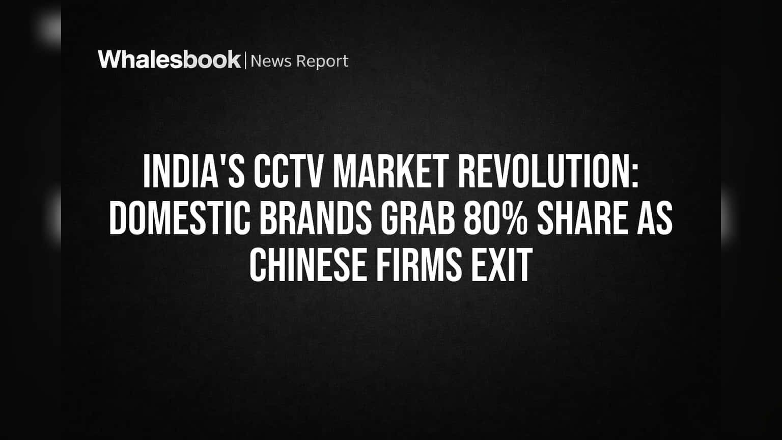 India's CCTV Market Revolution: Domestic Brands Grab 80% Share as Chinese Firms Exit